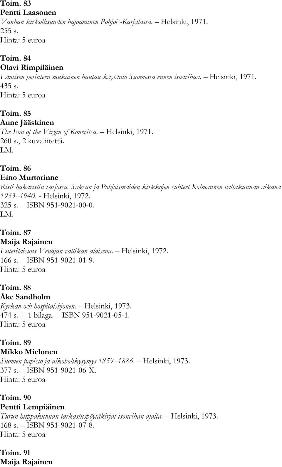 Saksan ja Pohjoismaiden kirkkojen suhteet Kolmannen valtakunnan aikana 1933 1940. - Helsinki, 1972. 325 s. ISBN 951-9021-00-0. Toim. 87 Maija Rajainen Luterilaisuus Venäjän valtikan alaisena.