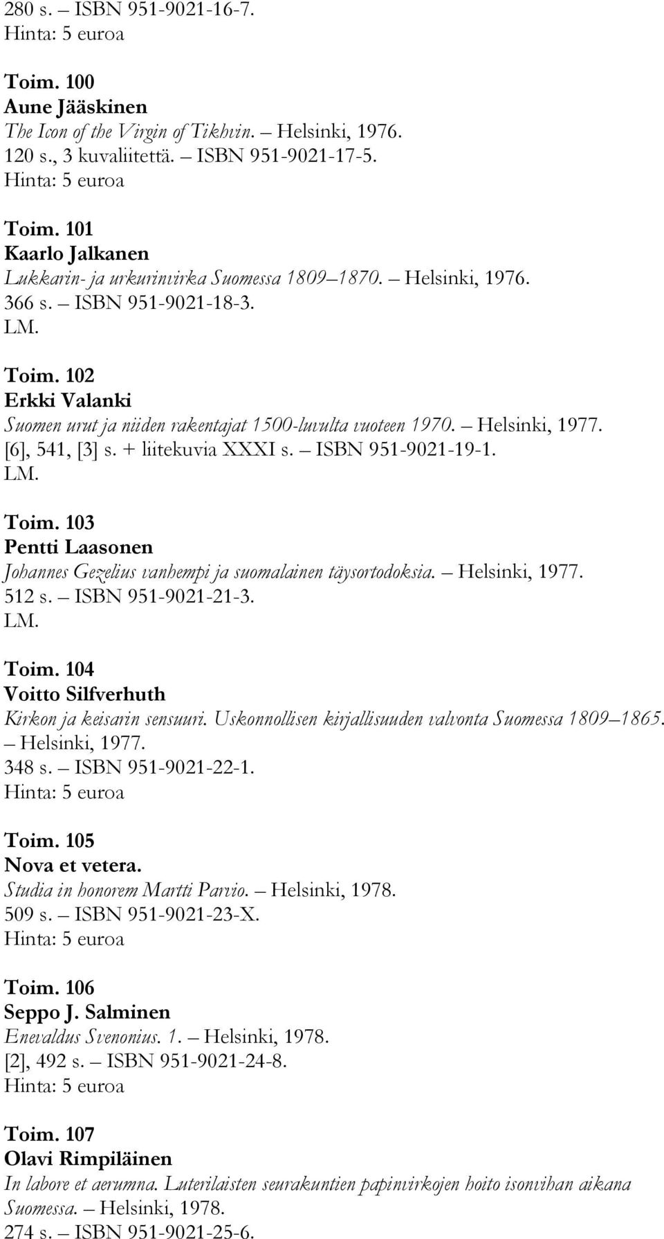 Toim. 103 Pentti Laasonen Johannes Gezelius vanhempi ja suomalainen täysortodoksia. Helsinki, 1977. 512 s. ISBN 951-9021-21-3. Toim. 104 Voitto Silfverhuth Kirkon ja keisarin sensuuri.