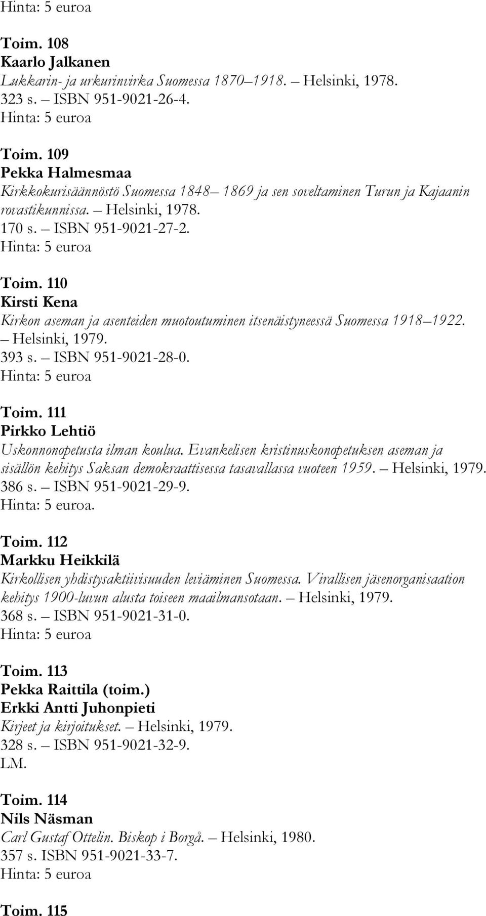 110 Kirsti Kena Kirkon aseman ja asenteiden muotoutuminen itsenäistyneessä Suomessa 1918 1922. Helsinki, 1979. 393 s. ISBN 951-9021-28-0. Toim. 111 Pirkko Lehtiö Uskonnonopetusta ilman koulua.