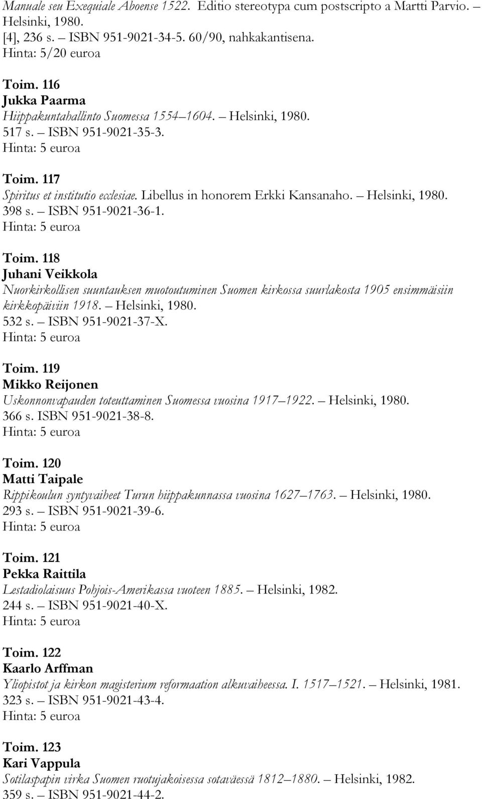 ISBN 951-9021-36-1. Toim. 118 Juhani Veikkola Nuorkirkollisen suuntauksen muotoutuminen Suomen kirkossa suurlakosta 1905 ensimmäisiin kirkkopäiviin 1918. Helsinki, 1980. 532 s. ISBN 951-9021-37-X.