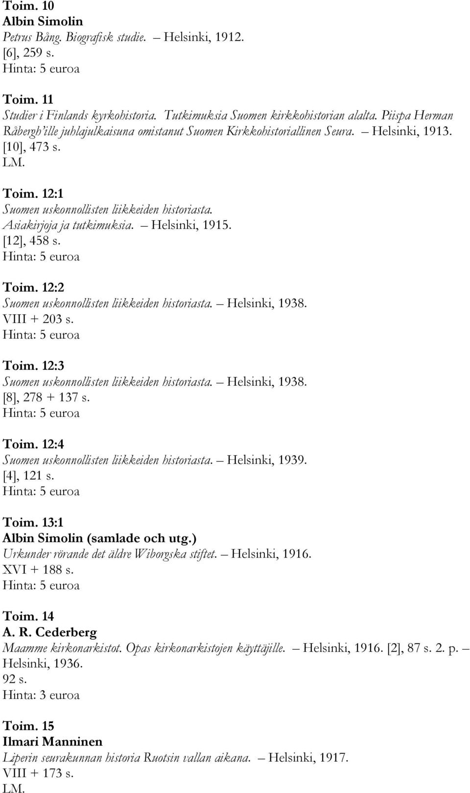 Asiakirjoja ja tutkimuksia. Helsinki, 1915. [12], 458 s. Toim. 12:2 Suomen uskonnollisten liikkeiden historiasta. Helsinki, 1938. VIII + 203 s. Toim. 12:3 Suomen uskonnollisten liikkeiden historiasta.