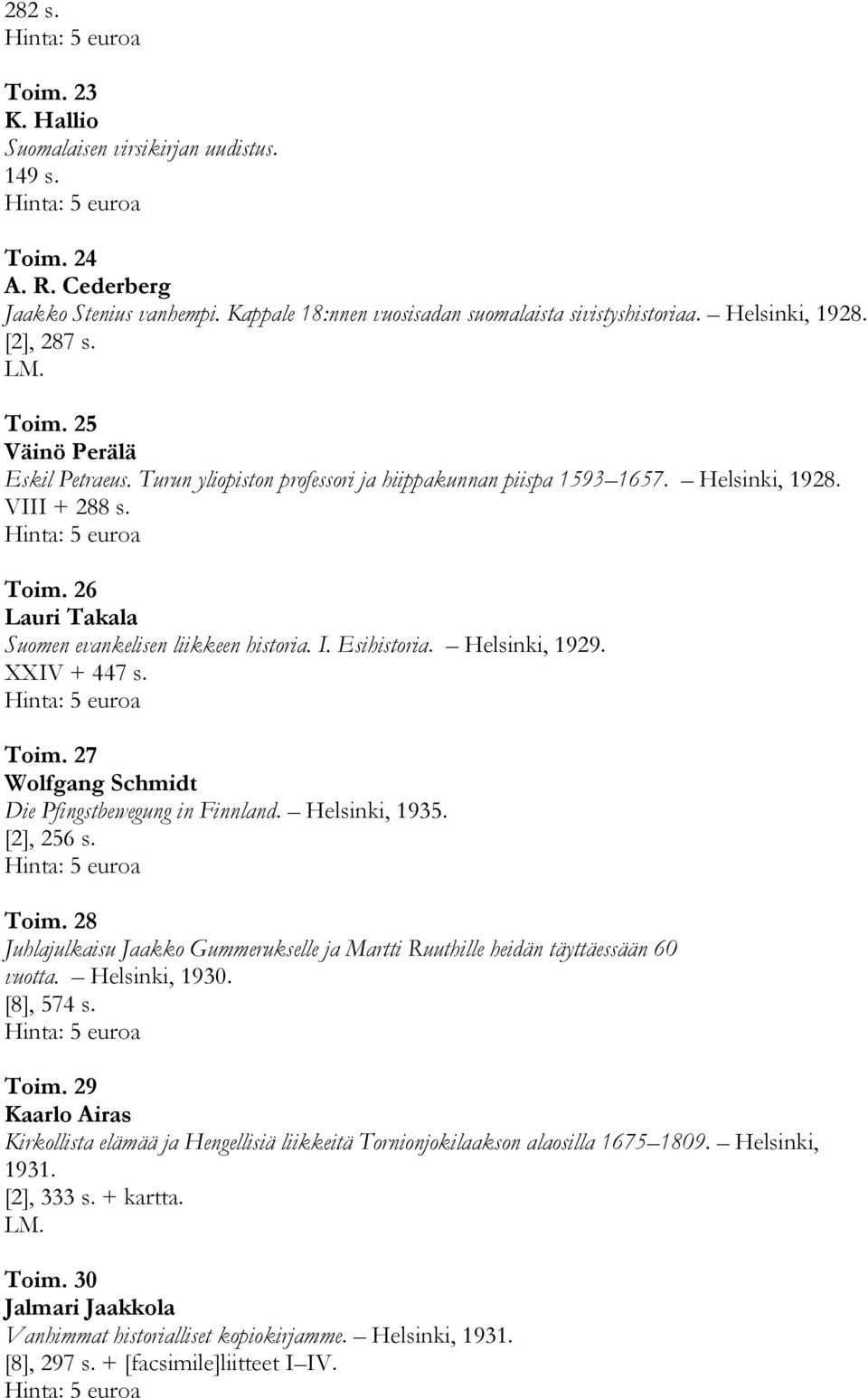 I. Esihistoria. Helsinki, 1929. XXIV + 447 s. Toim. 27 Wolfgang Schmidt Die Pfingstbewegung in Finnland. Helsinki, 1935. [2], 256 s. Toim. 28 Juhlajulkaisu Jaakko Gummerukselle ja Martti Ruuthille heidän täyttäessään 60 vuotta.