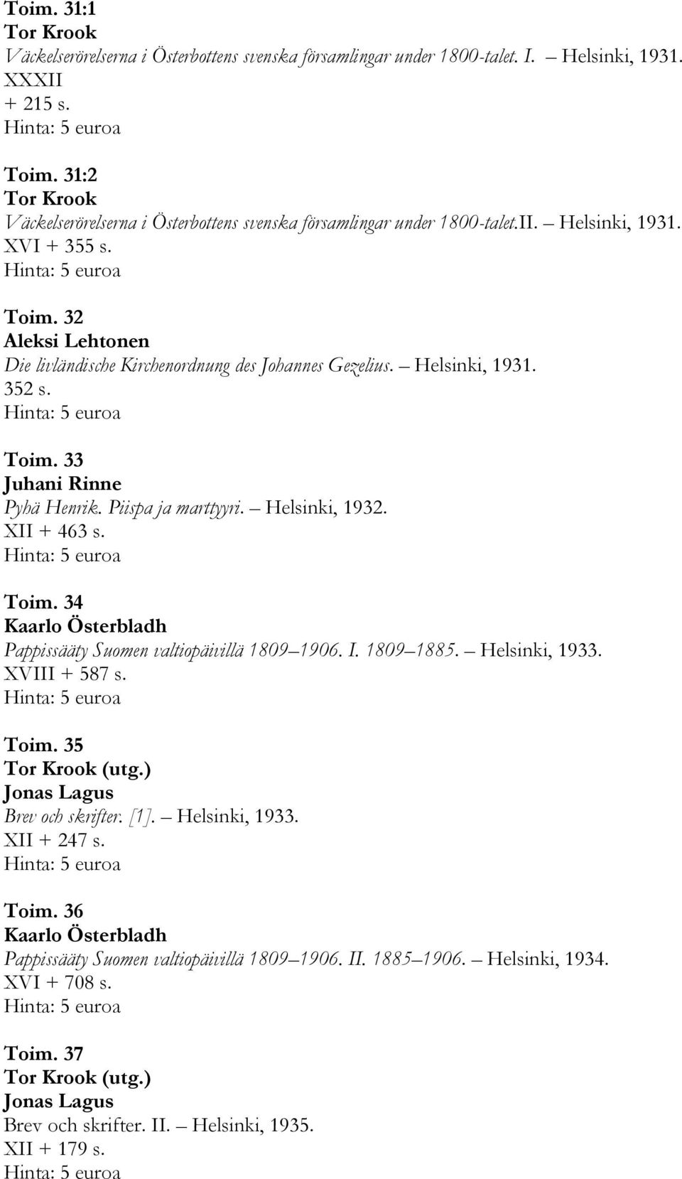 Helsinki, 1931. 352 s. Toim. 33 Juhani Rinne Pyhä Henrik. Piispa ja marttyyri. Helsinki, 1932. XII + 463 s. Toim. 34 Kaarlo Österbladh Pappissääty Suomen valtiopäivillä 1809 1906. I. 1809 1885.