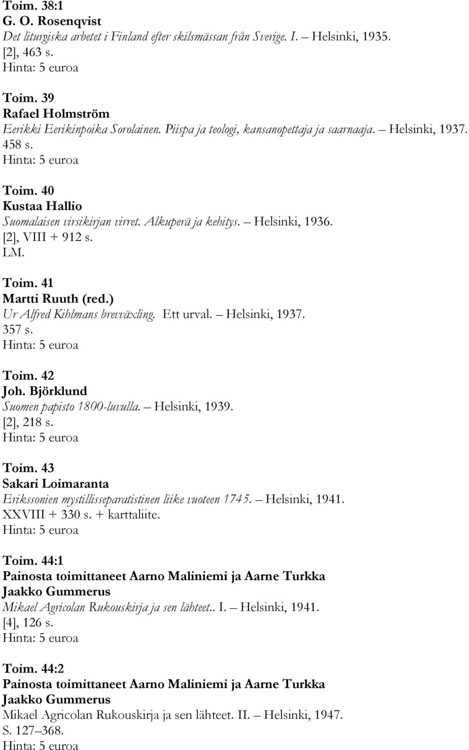 ) Ur Alfred Kihlmans brevväxling. Ett urval. Helsinki, 1937. 357 s. Toim. 42 Joh. Björklund Suomen papisto 1800-luvulla. Helsinki, 1939. [2], 218 s. Toim. 43 Sakari Loimaranta Erikssonien mystillisseparatistinen liike vuoteen 1745.