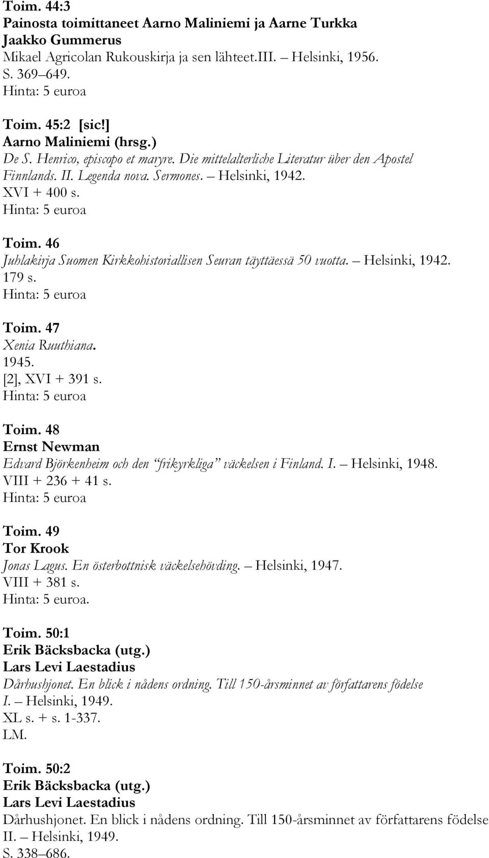 46 Juhlakirja Suomen Kirkkohistoriallisen Seuran täyttäessä 50 vuotta. Helsinki, 1942. 179 s. Toim. 47 Xenia Ruuthiana. 1945. [2], XVI + 391 s. Toim. 48 Ernst Newman Edvard Björkenheim och den frikyrkliga väckelsen i Finland.