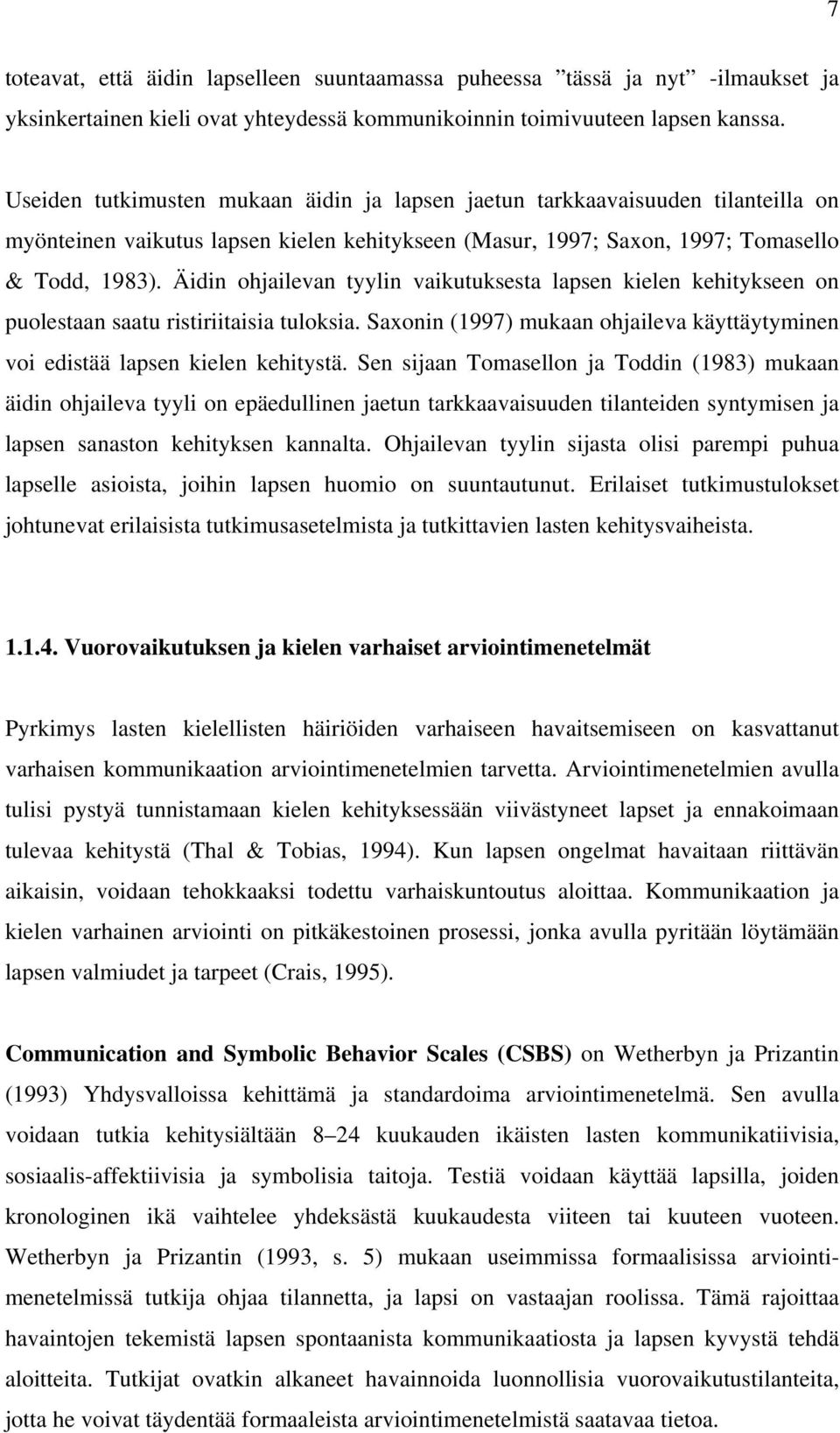 Äidin ohjailevan tyylin vaikutuksesta lapsen kielen kehitykseen on puolestaan saatu ristiriitaisia tuloksia. Saxonin (1997) mukaan ohjaileva käyttäytyminen voi edistää lapsen kielen kehitystä.