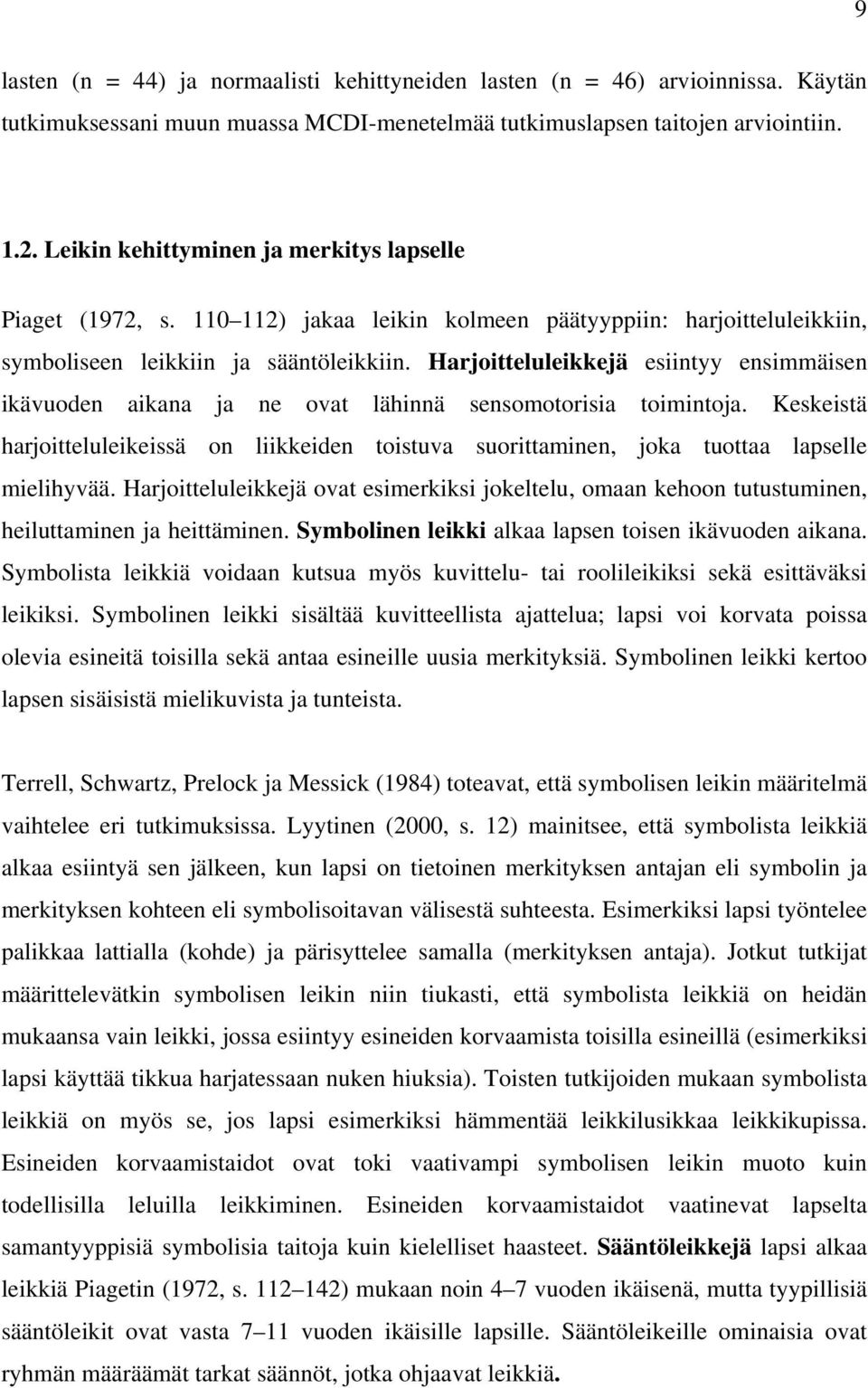 Harjoitteluleikkejä esiintyy ensimmäisen ikävuoden aikana ja ne ovat lähinnä sensomotorisia toimintoja.