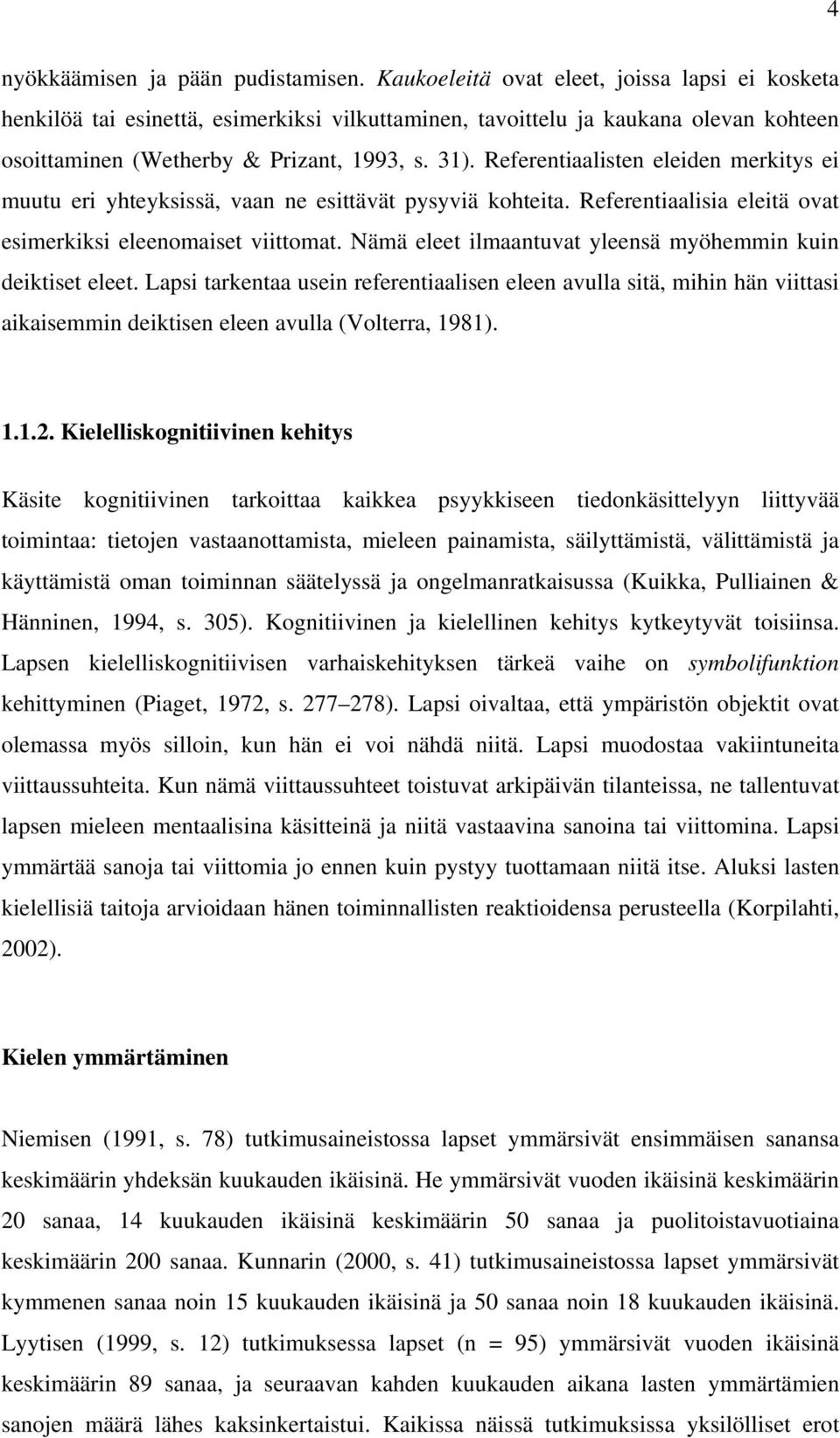 Referentiaalisten eleiden merkitys ei muutu eri yhteyksissä, vaan ne esittävät pysyviä kohteita. Referentiaalisia eleitä ovat esimerkiksi eleenomaiset viittomat.