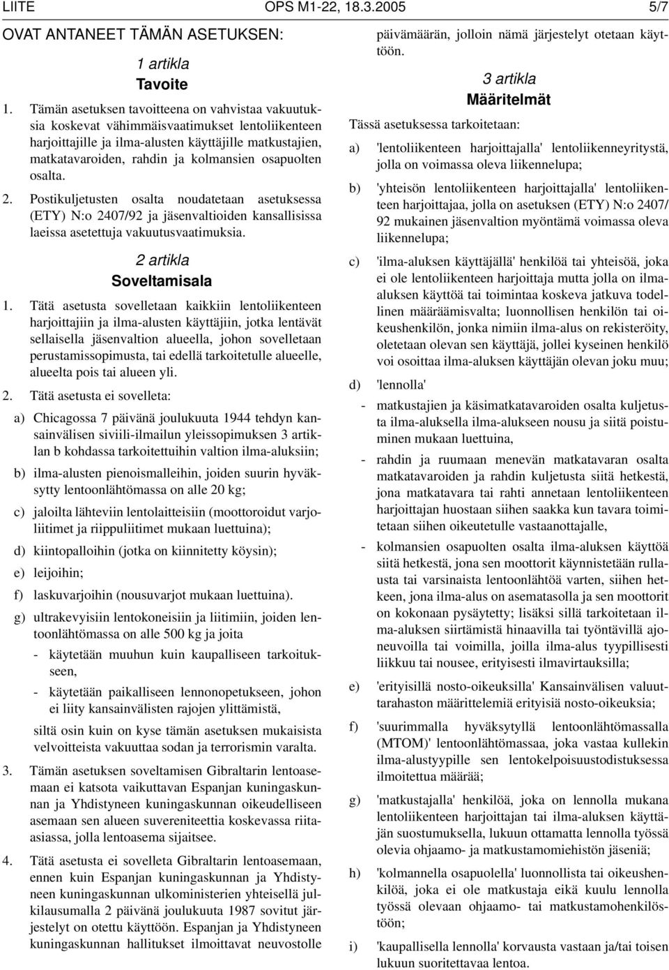 osapuolten osalta. 2. Postikuljetusten osalta noudatetaan asetuksessa (ETY) N:o 2407/92 ja jäsenvaltioiden kansallisissa laeissa asetettuja vakuutusvaatimuksia. 2 artikla Soveltamisala 1.