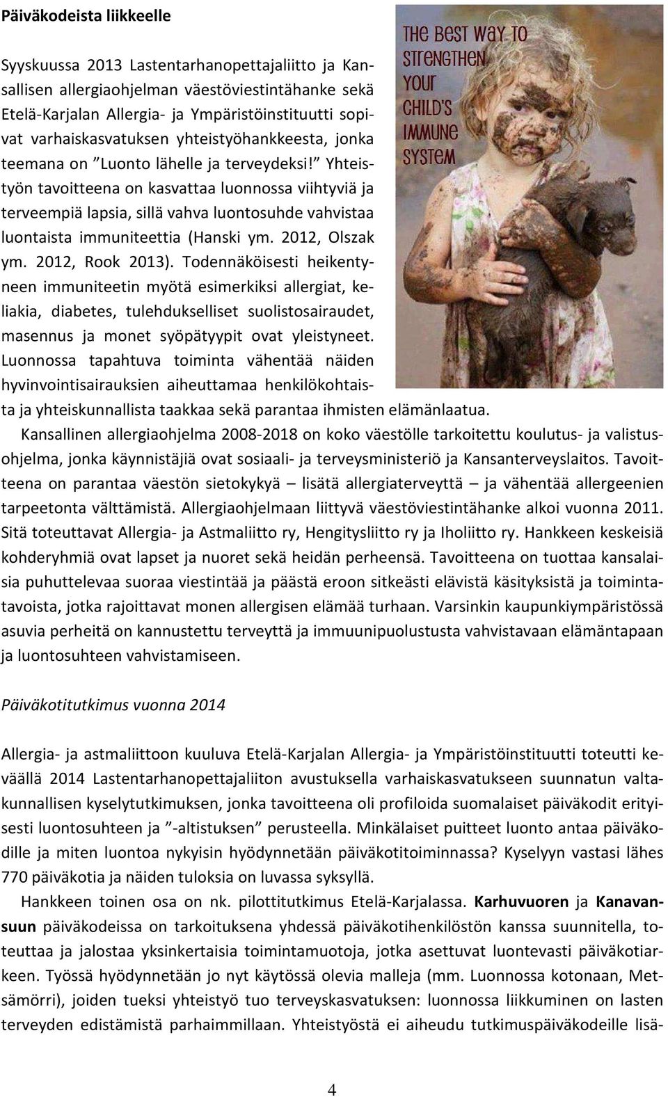 Yhteistyön tavoitteena on kasvattaa luonnossa viihtyviä ja terveempiä lapsia, sillä vahva luontosuhde vahvistaa luontaista immuniteettia (Hanski ym. 2012, Olszak ym. 2012, Rook 2013).