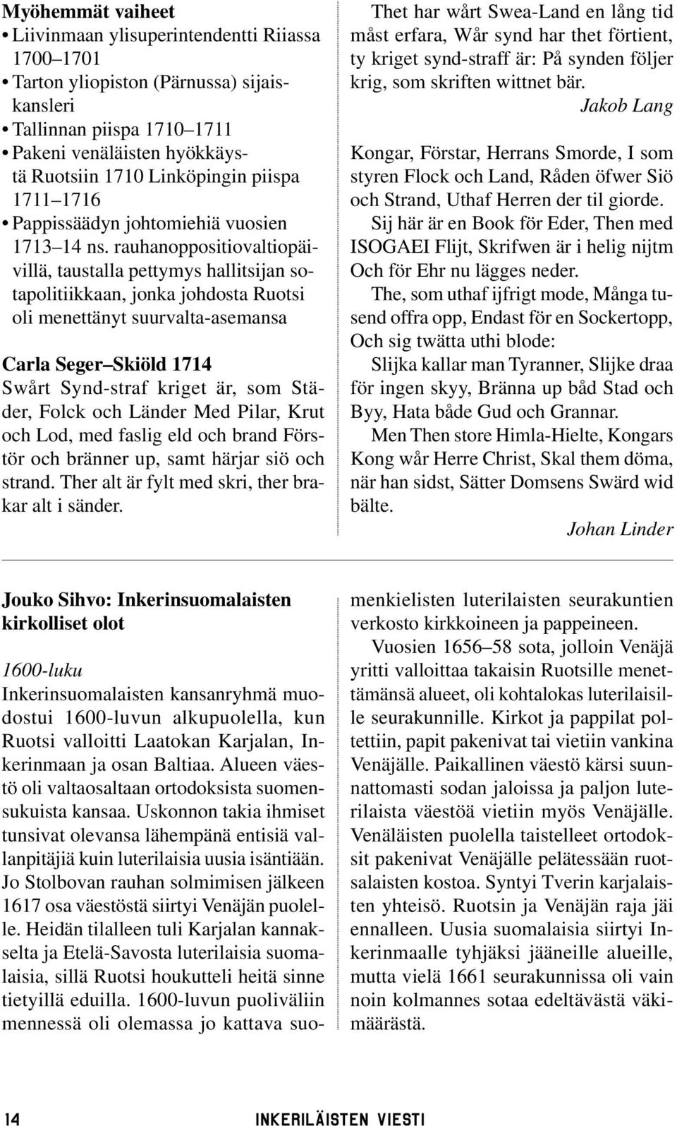 rauhanoppositiovaltiopäivillä, taustalla pettymys hallitsijan sotapolitiikkaan, jonka johdosta Ruotsi oli menettänyt suurvalta-asemansa Carla Seger Skiöld 1714 Swårt Synd-straf kriget är, som Städer,