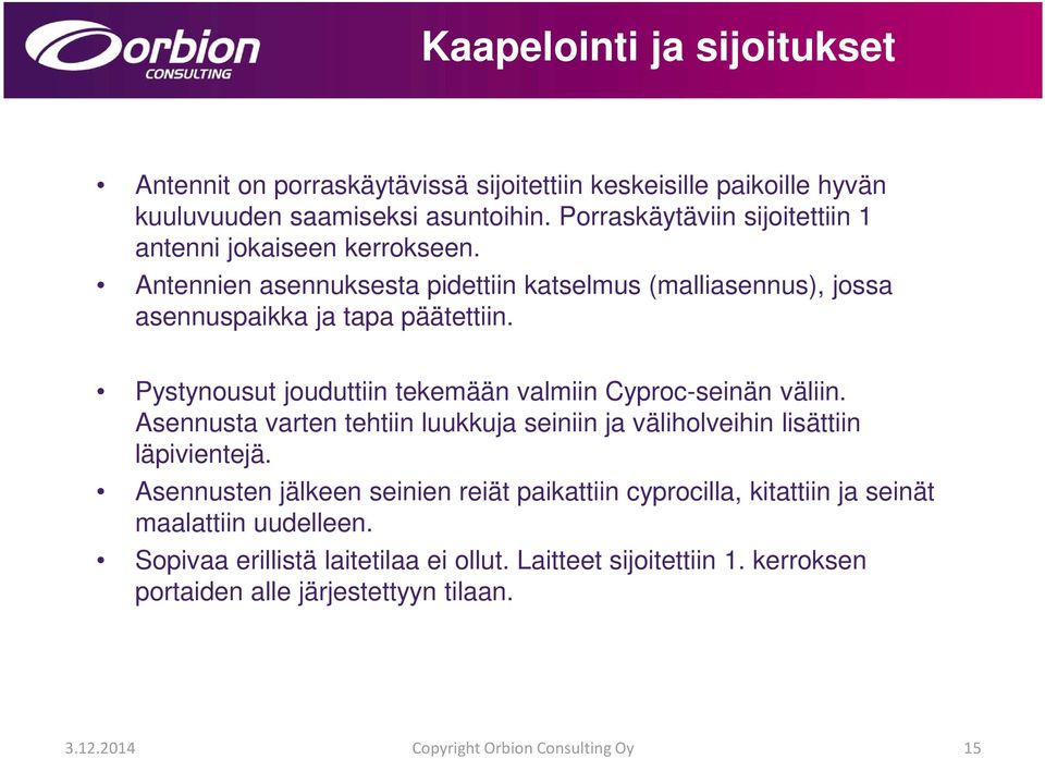 Pystynousut jouduttiin tekemään valmiin Cyproc-seinän väliin. Asennusta varten tehtiin luukkuja seiniin ja väliholveihin lisättiin läpivientejä.