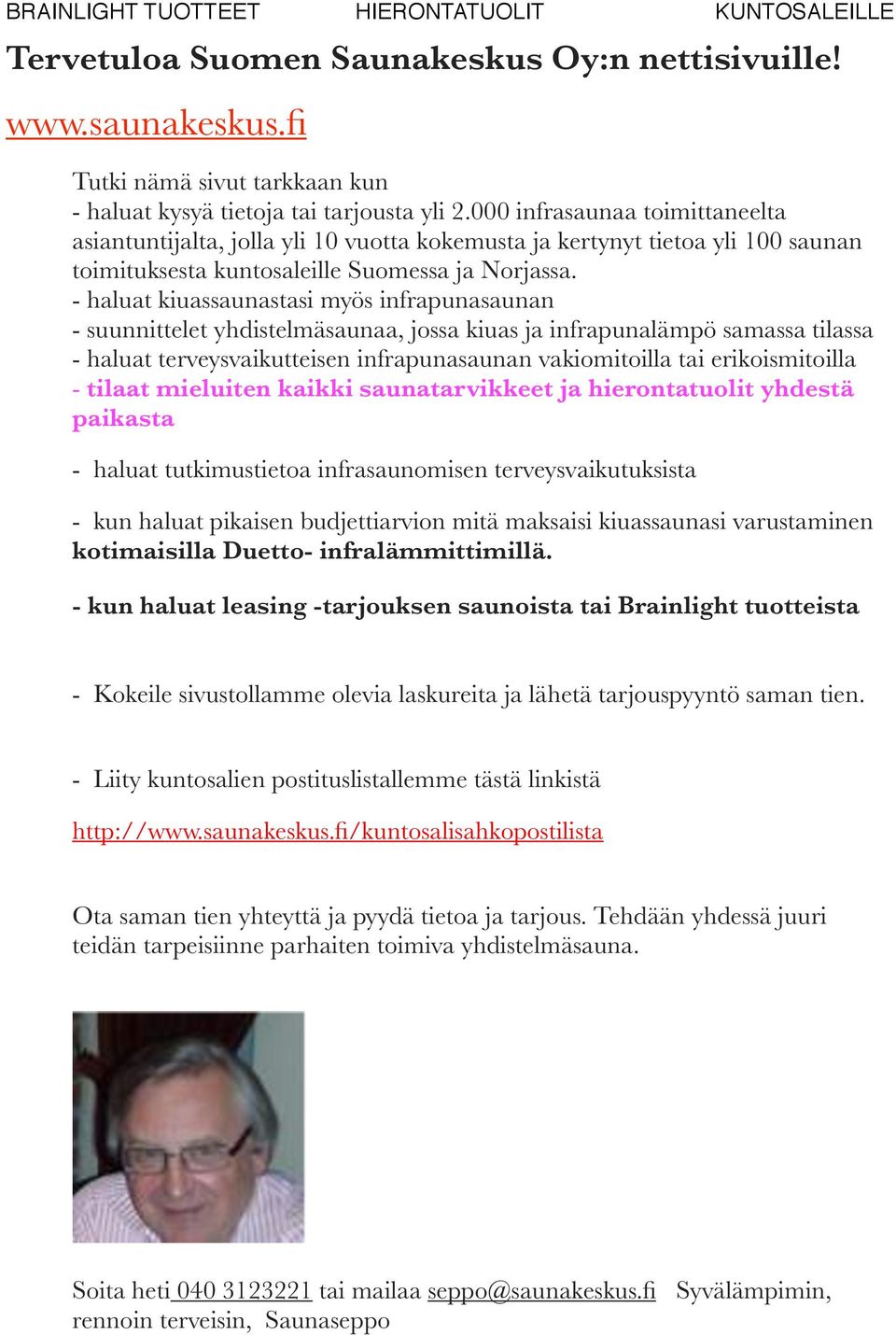- haluat kiuassaunastasi myös infrapunasaunan - suunnittelet yhdistelmäsaunaa, jossa kiuas ja infrapunalämpö samassa tilassa - haluat terveysvaikutteisen infrapunasaunan vakiomitoilla tai