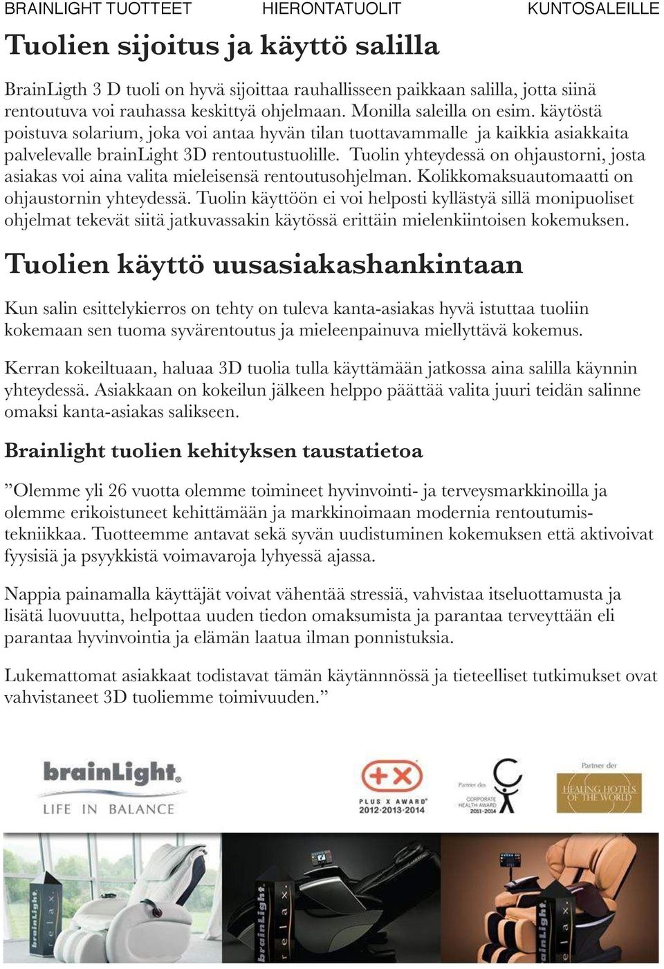 Tuolin yhteydessä on ohjaustorni, josta asiakas voi aina valita mieleisensä rentoutusohjelman. Kolikkomaksuautomaatti on ohjaustornin yhteydessä.