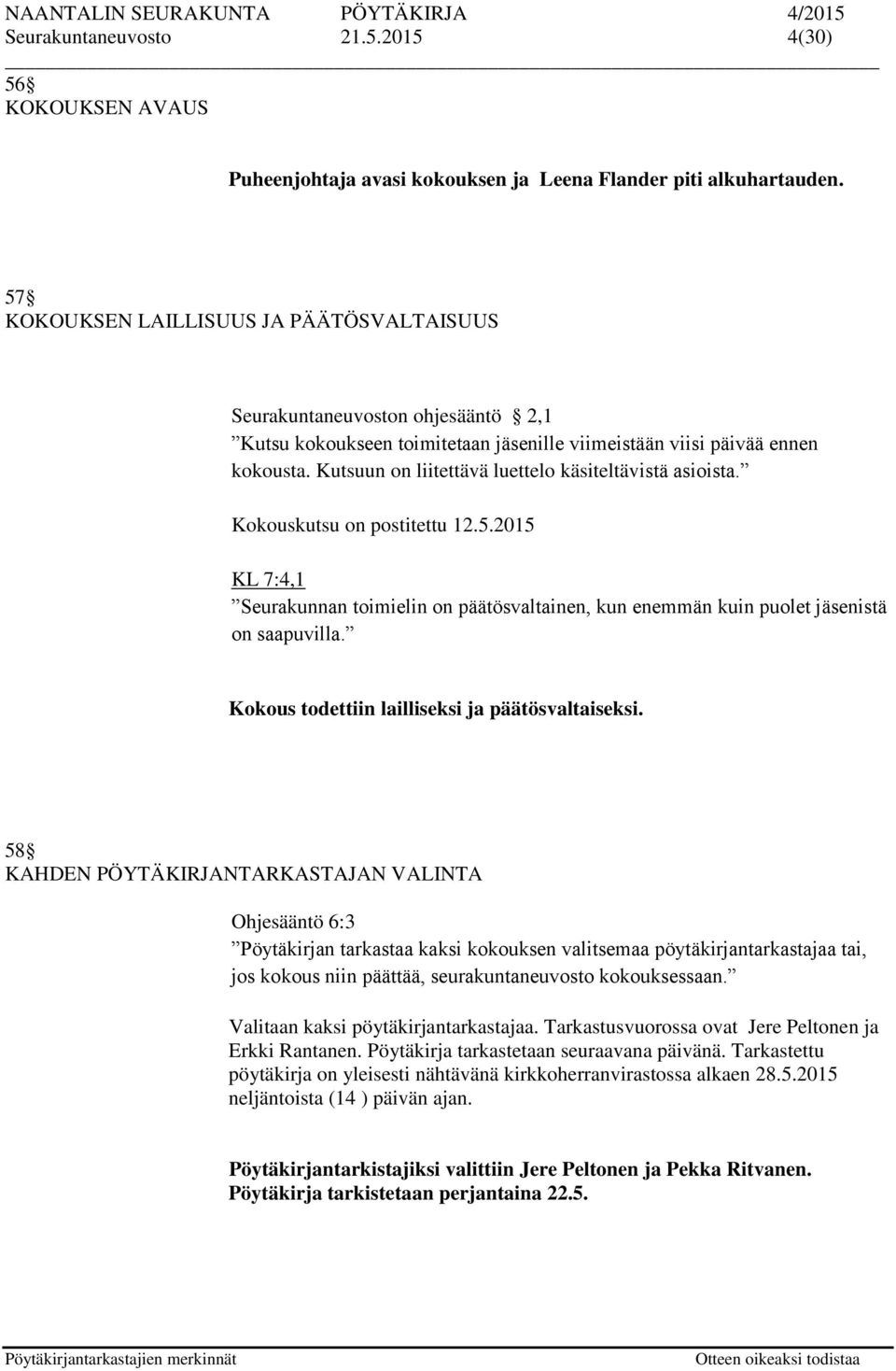 Kutsuun on liitettävä luettelo käsiteltävistä asioista. Kokouskutsu on postitettu 12.5.2015 KL 7:4,1 Seurakunnan toimielin on päätösvaltainen, kun enemmän kuin puolet jäsenistä on saapuvilla.