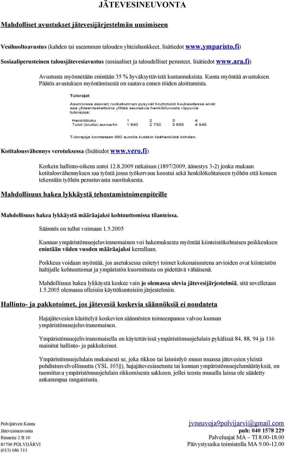 Kunta myöntää avustuksen. Päätös avustuksen myöntämisestä on saatava ennen töiden aloittamista. Kotitalousvähennys verotuksessa (lisätiedot www.vero.fi) Korkein hallinto-oikeus antoi 12.8.