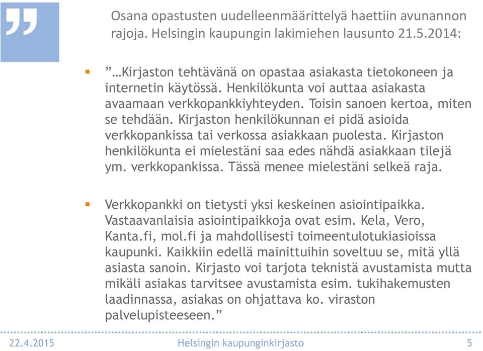 Kirjaston henkilökunta ei mielestäni saa edes nähdä asiakkaan tilejä ym. verkkopankissa. Tässä menee mielestäni selkeä raja. Verkkopankki on tietysti yksi keskeinen asiointipaikka.