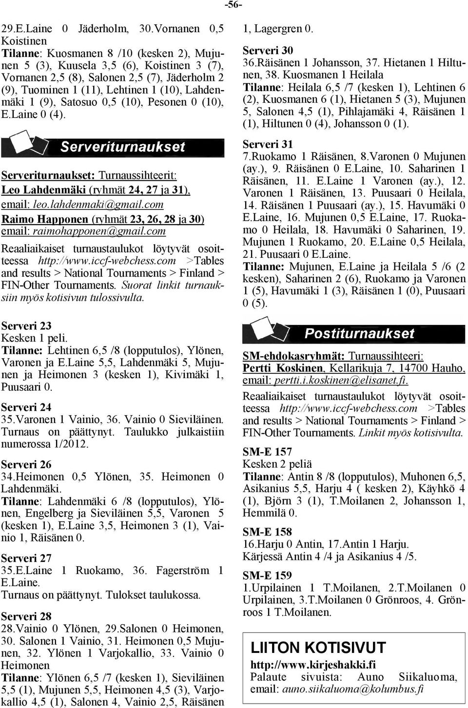 Lahdenmäki 1 (9), Satosuo 0,5 (10), Pesonen 0 (10), E.Laine 0 (4). Serveriturnaukset: Turnaussihteerit: Leo Lahdenmäki (ryhmät 24, 27 ja 31), email: leo.lahdenmaki@gmail.