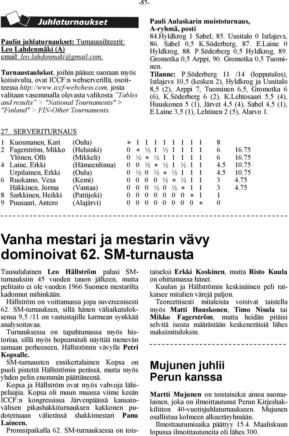 com, josta valitaan vasemmalla olevasta valikosta Tables and results > "National Tournaments" > "Finland" > FIN-Other Tournaments. Pauli Aulaskarin muistoturnaus, A-ryhmä, posti 84.