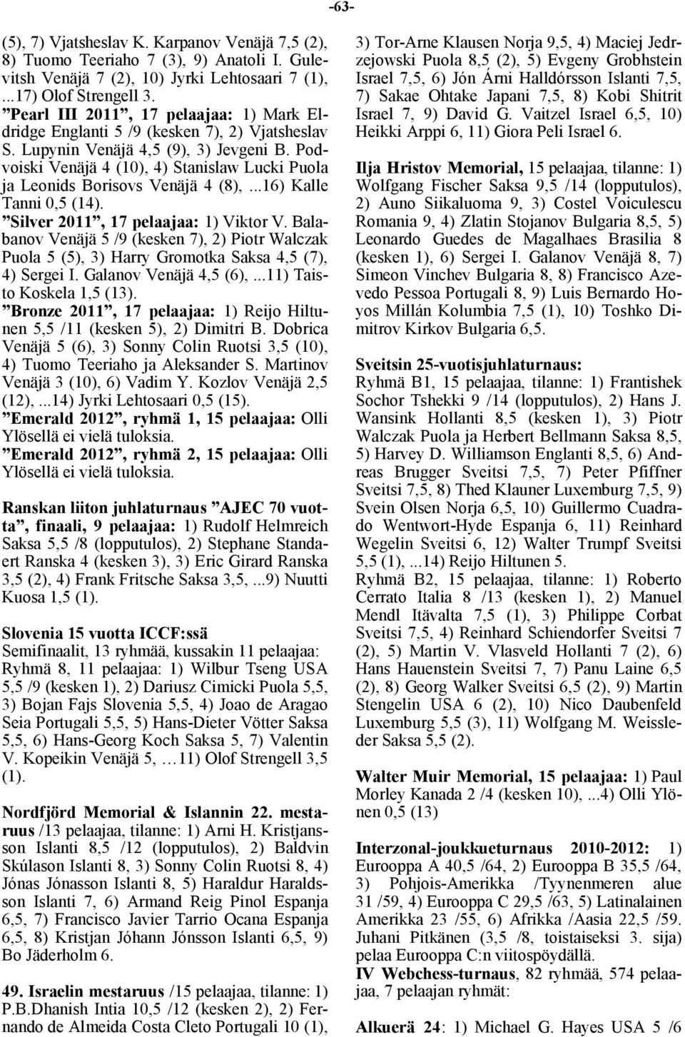 Podvoiski Venäjä 4 (10), 4) Stanislaw Lucki Puola ja Leonids Borisovs Venäjä 4 (8),...16) Kalle Tanni 0,5 (14). Silver 2011, 17 pelaajaa: 1) Viktor V.