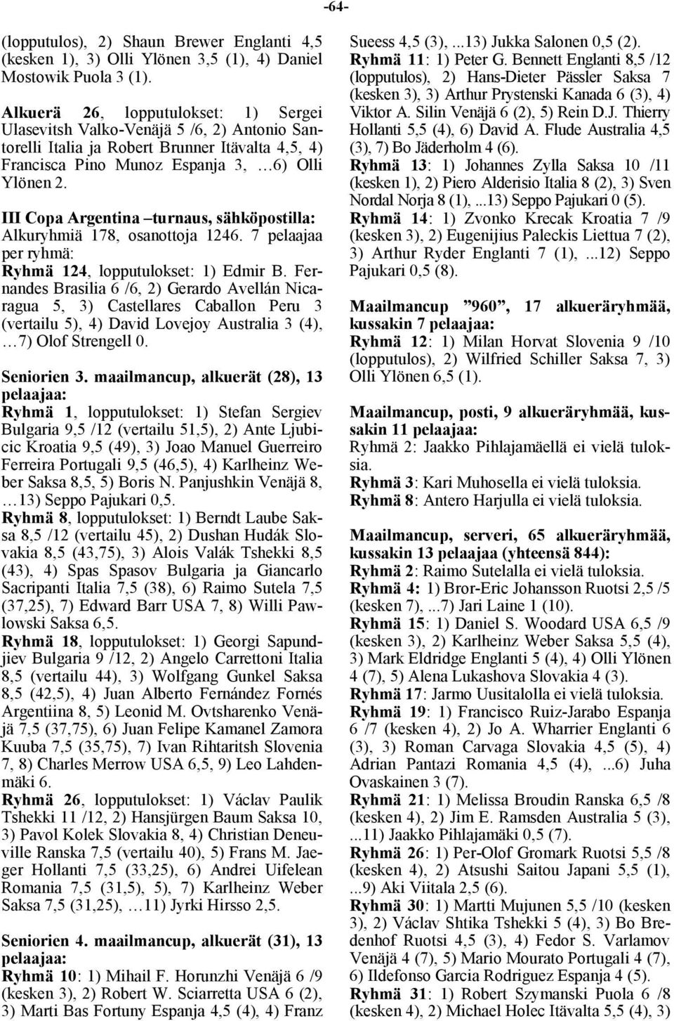 III Copa Argentina turnaus, sähköpostilla: Alkuryhmiä 178, osanottoja 1246. 7 pelaajaa per ryhmä: Ryhmä 124, lopputulokset: 1) Edmir B.