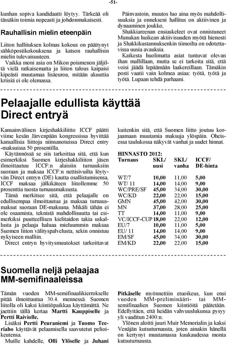 Vaikka moni asia on Mikon poismenon jäljiltä vielä ratkaisematta ja liiton talous kaipaisi kipeästi muutamaa lisäeuroa, mitään akuuttia kriisiä ei ole olemassa.