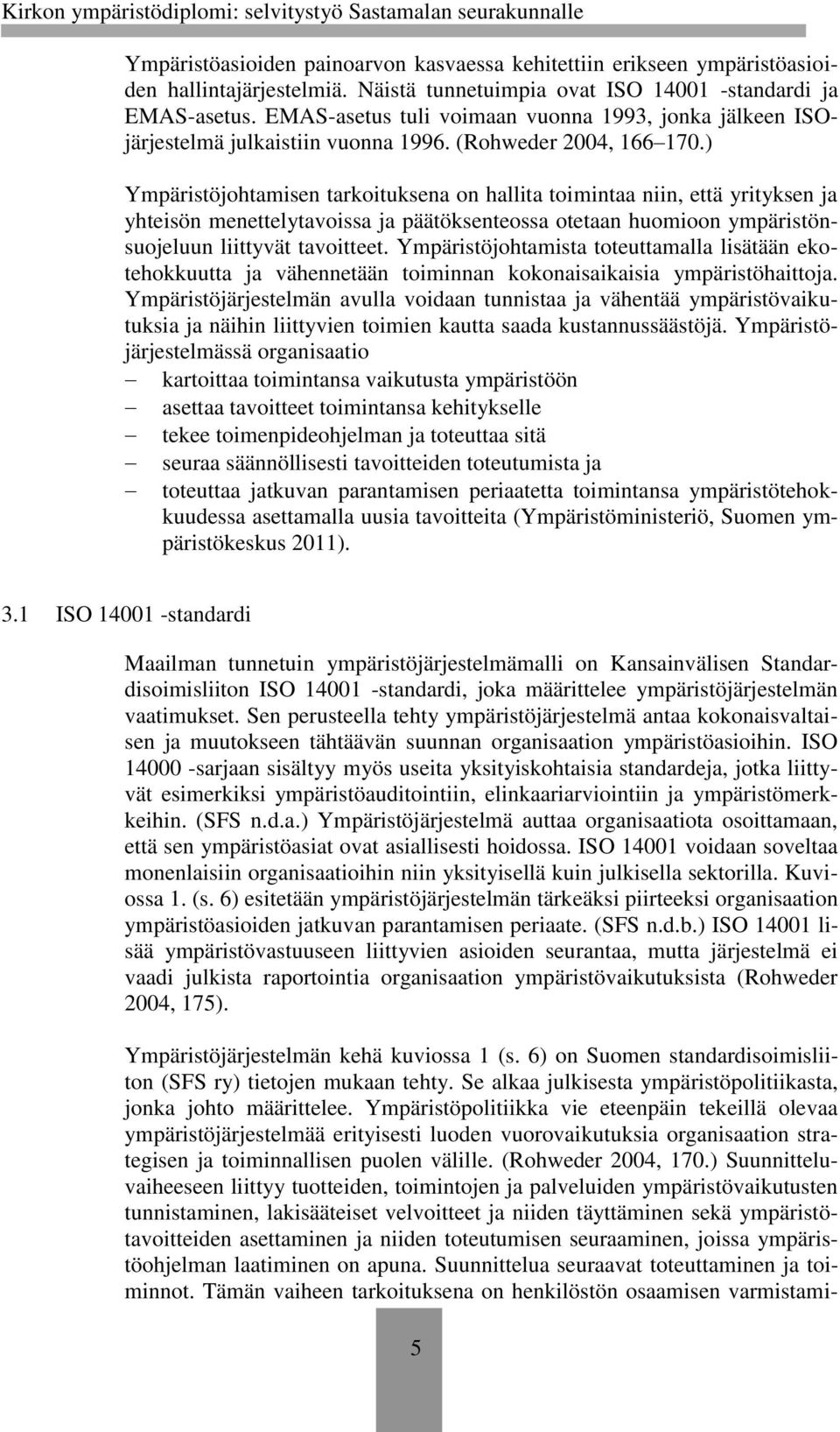 ) Ympäristöjohtamisen tarkoituksena on hallita toimintaa niin, että yrityksen ja yhteisön menettelytavoissa ja päätöksenteossa otetaan huomioon ympäristönsuojeluun liittyvät tavoitteet.