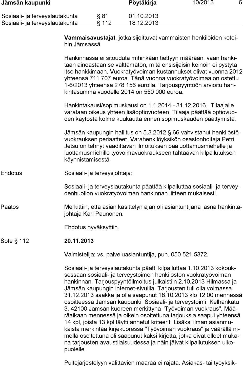 Vuokratyövoiman kustannukset olivat vuonna 2012 yh teen sä 711 707 euroa. Tänä vuonna vuokratyövoimaa on ostettu 1-6/2013 yhteensä 278 156 eurolla.