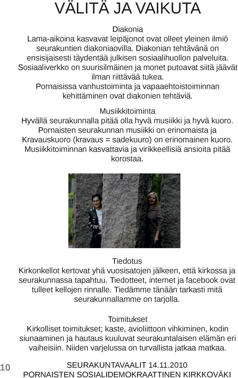 Musiikkitoiminta Hyvällä seurakunnalla pitää olla hyvä musiikki ja hyvä kuoro. Pornaisten seurakunnan musiikki on erinomaista ja Kravauskuoro (kravaus = sadekuuro) on erinomainen kuoro.