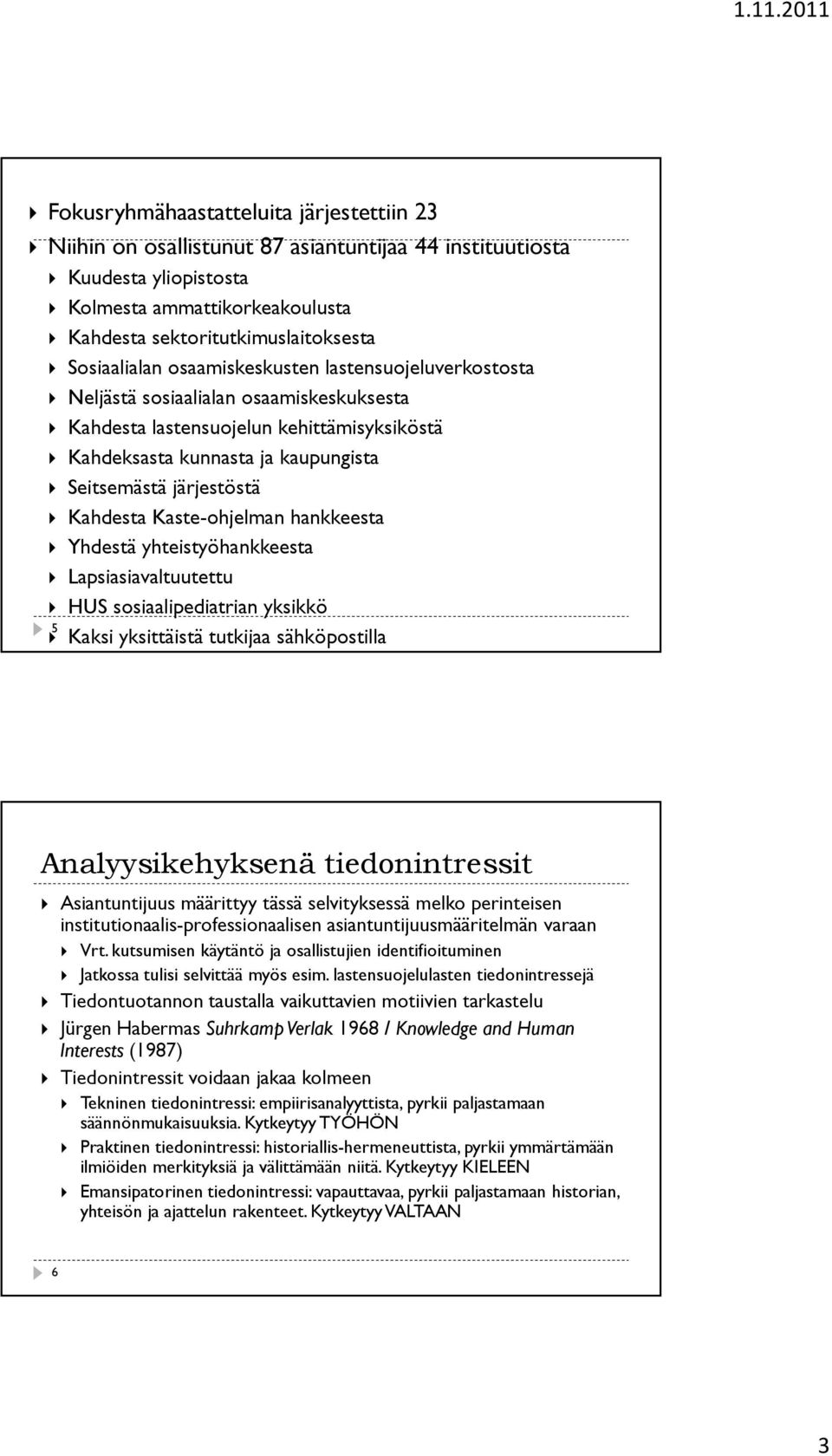 Kahdesta Kaste-ohjelman hankkeesta Yhdestä yhteistyöhankkeesta Lapsiasiavaltuutettu HUS sosiaalipediatrian yksikkö 5 Kaksi yksittäistä tutkijaa sähköpostilla Analyysikehyksenä tiedonintressit