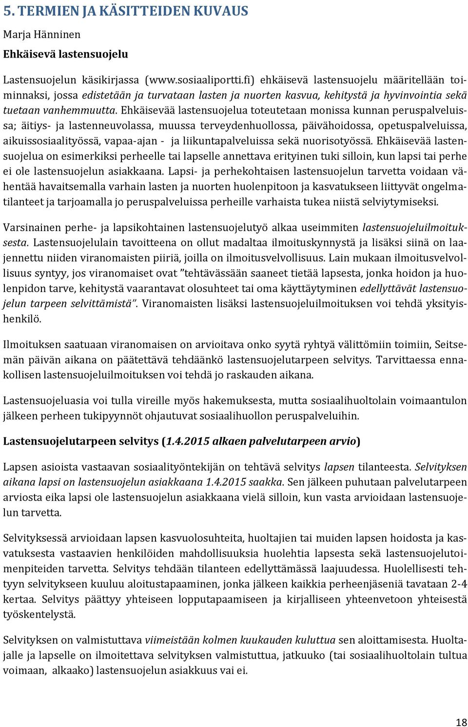 Ehkäisevää lastensuojelua toteutetaan monissa kunnan peruspalveluissa; äitiys- ja lastenneuvolassa, muussa terveydenhuollossa, päivähoidossa, opetuspalveluissa, aikuissosiaalityössä, vapaa-ajan - ja