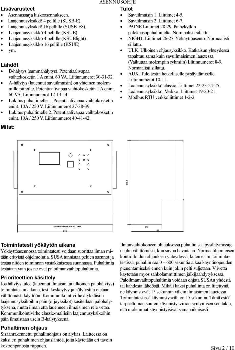 -hälytys (lauennut savuilmaisin) on yhteinen molemmille piireille. Potentiaalivapaa vaihtokosketin 1 enint. 60 V. Liitinnumerot 12-13-14. Lukitus puhaltimelle 1. Potentiaalivapaa vaihtokosketin enint.