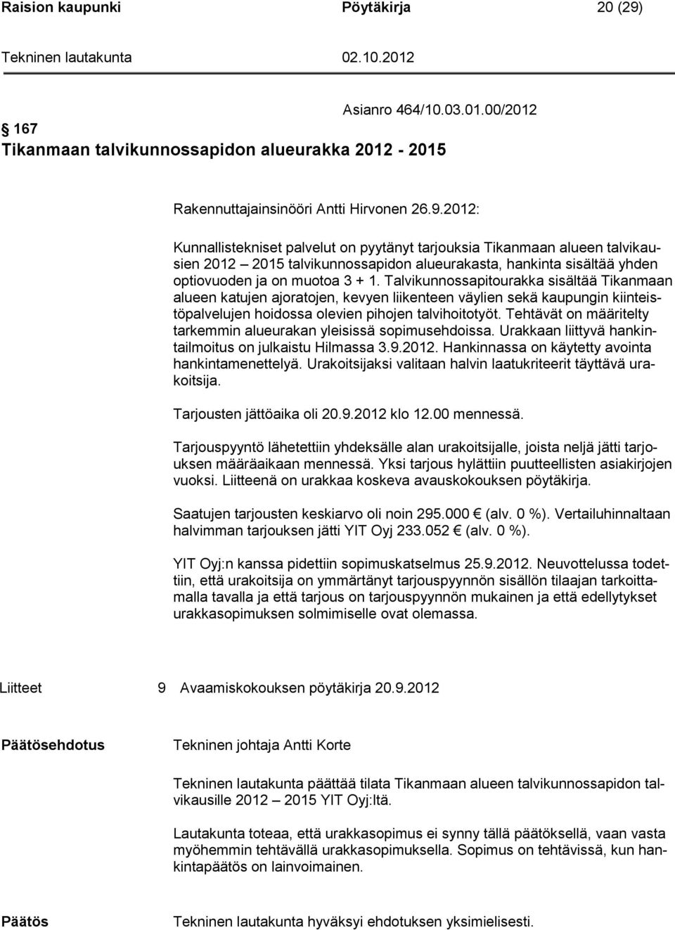 2012: Kunnallistekniset palvelut on pyytänyt tarjouksia Tikanmaan alueen talvikausien 2012 2015 talvikunnossapidon alueurakasta, hankinta sisältää yhden optiovuoden ja on muotoa 3 + 1.