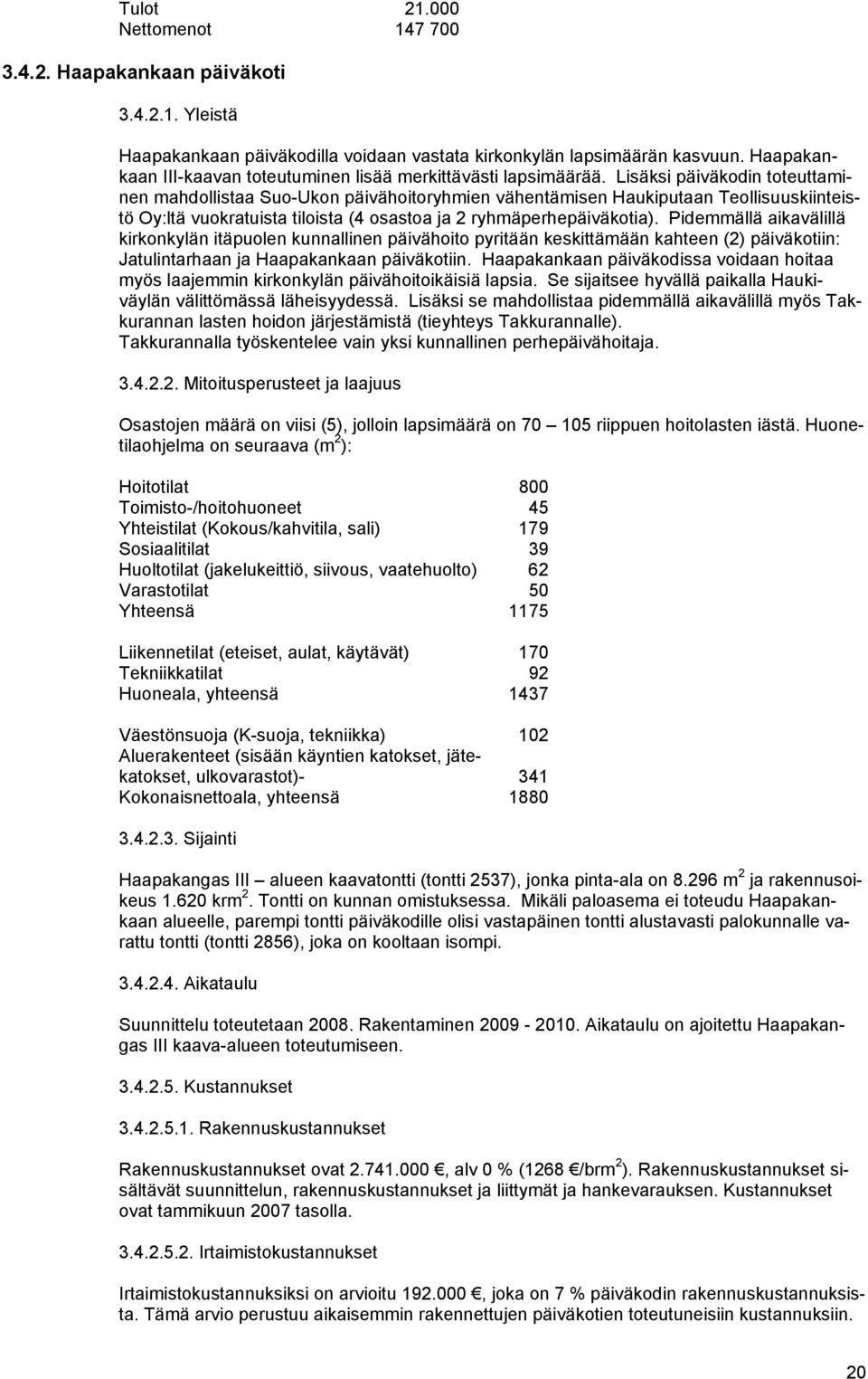 Lisäksi päiväkodin toteuttaminen mahdollistaa Suo-Ukon päivähoitoryhmien vähentämisen Haukiputaan Teollisuuskiinteistö Oy:ltä vuokratuista tiloista (4 osastoa ja 2 ryhmäperhepäiväkotia).