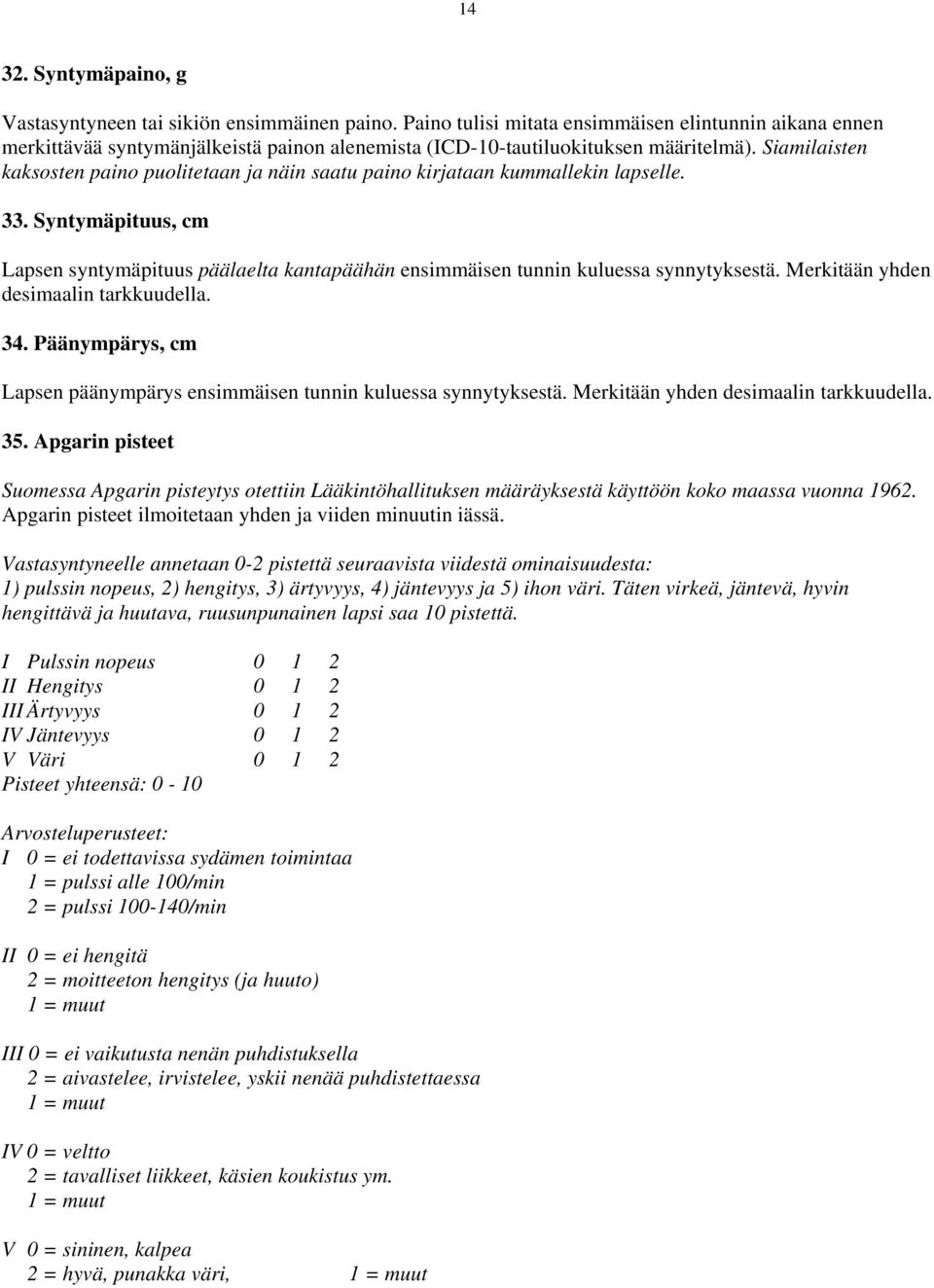 Siamilaisten kaksosten paino puolitetaan ja näin saatu paino kirjataan kummallekin lapselle. 33. Syntymäpituus, cm Lapsen syntymäpituus päälaelta kantapäähän ensimmäisen tunnin kuluessa synnytyksestä.