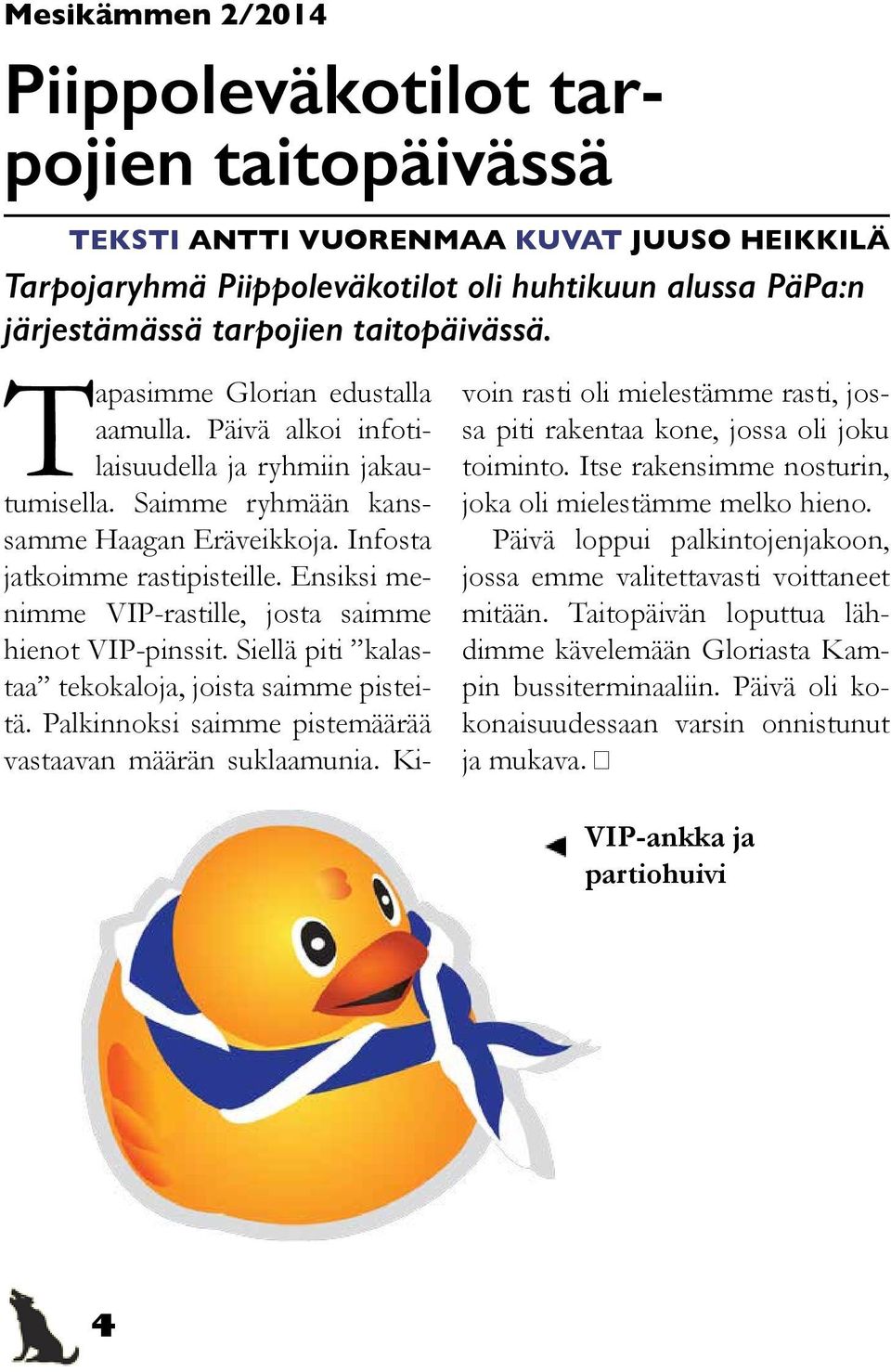 Ensiksi menimme VIP-rastille, josta saimme hienot VIP-pinssit. Siellä piti kalastaa tekokaloja, joista saimme pisteitä. Palkinnoksi saimme pistemäärää vastaavan määrän suklaamunia.