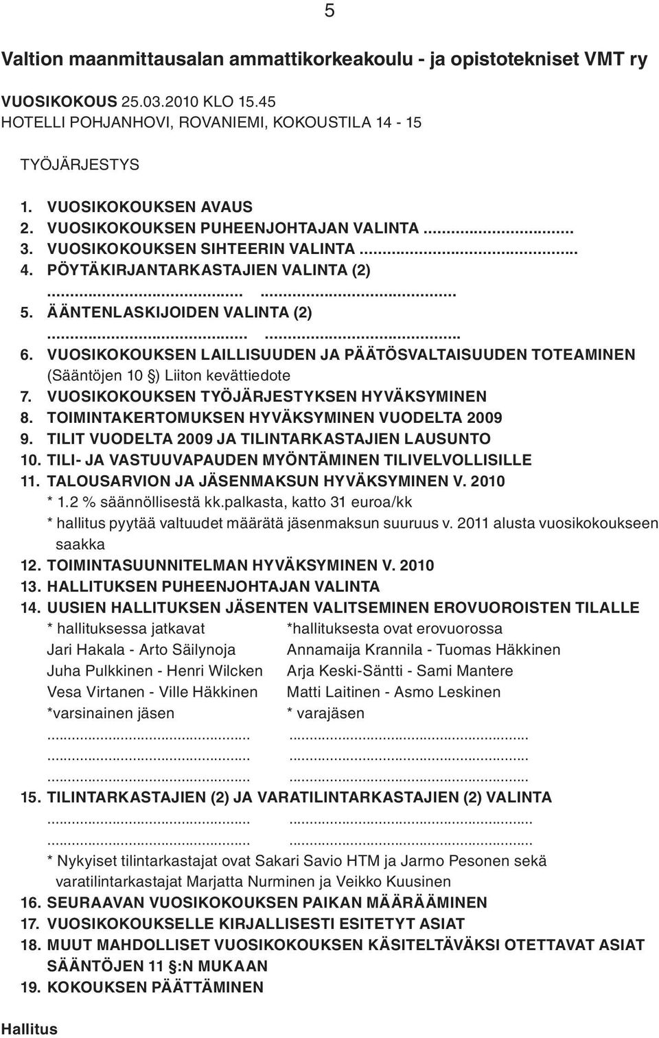 VUOSIKOKOUKSEN LAILLISUUDEN JA PÄÄTÖSVALTAISUUDEN TOTEAMINEN (Sääntöjen 10 ) Liiton kevättiedote 7. VUOSIKOKOUKSEN TYÖJÄRJESTYKSEN HYVÄKSYMINEN 8. TOIMINTAKERTOMUKSEN HYVÄKSYMINEN VUODELTA 2009 9.