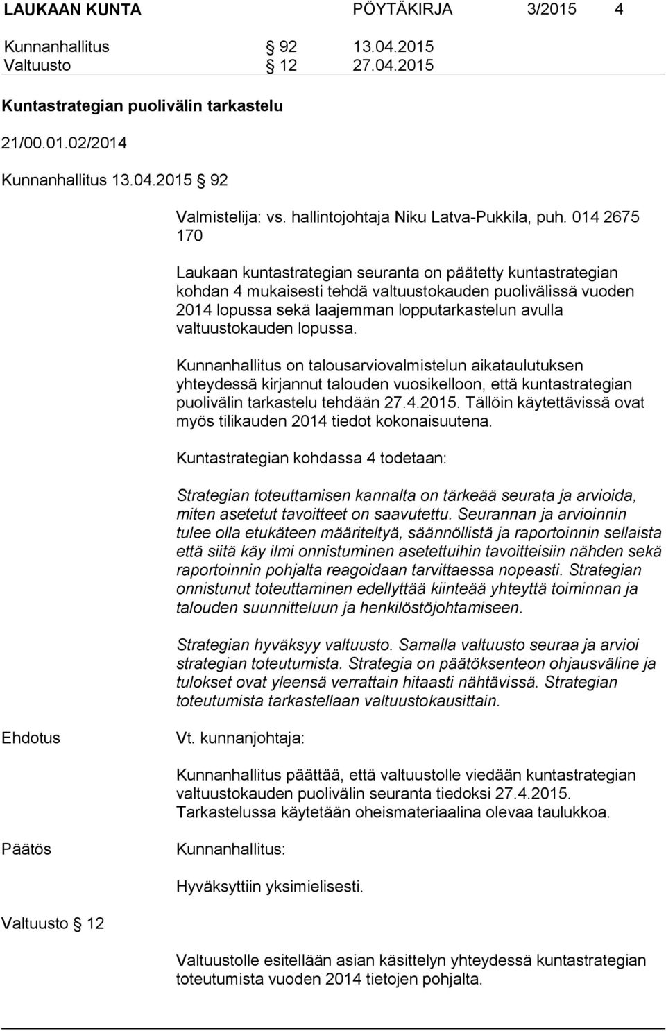 014 2675 170 Laukaan kuntastrategian seuranta on päätetty kuntastrategian kohdan 4 mukaisesti tehdä valtuustokauden puolivälissä vuoden 2014 lopussa sekä laajemman lopputarkastelun avulla