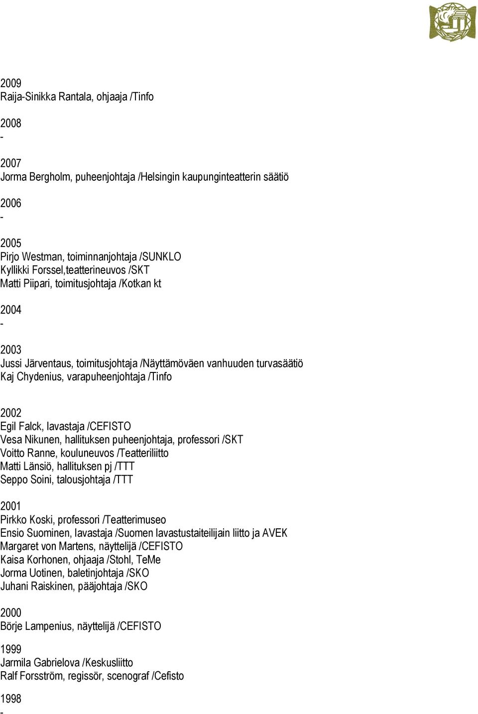 Falck, lavastaja /CEFISTO Vesa Nikunen, hallituksen puheenjohtaja, professori /SKT Voitto Ranne, kouluneuvos /Teatteriliitto Matti Länsiö, hallituksen pj /TTT Seppo Soini, talousjohtaja /TTT 2001