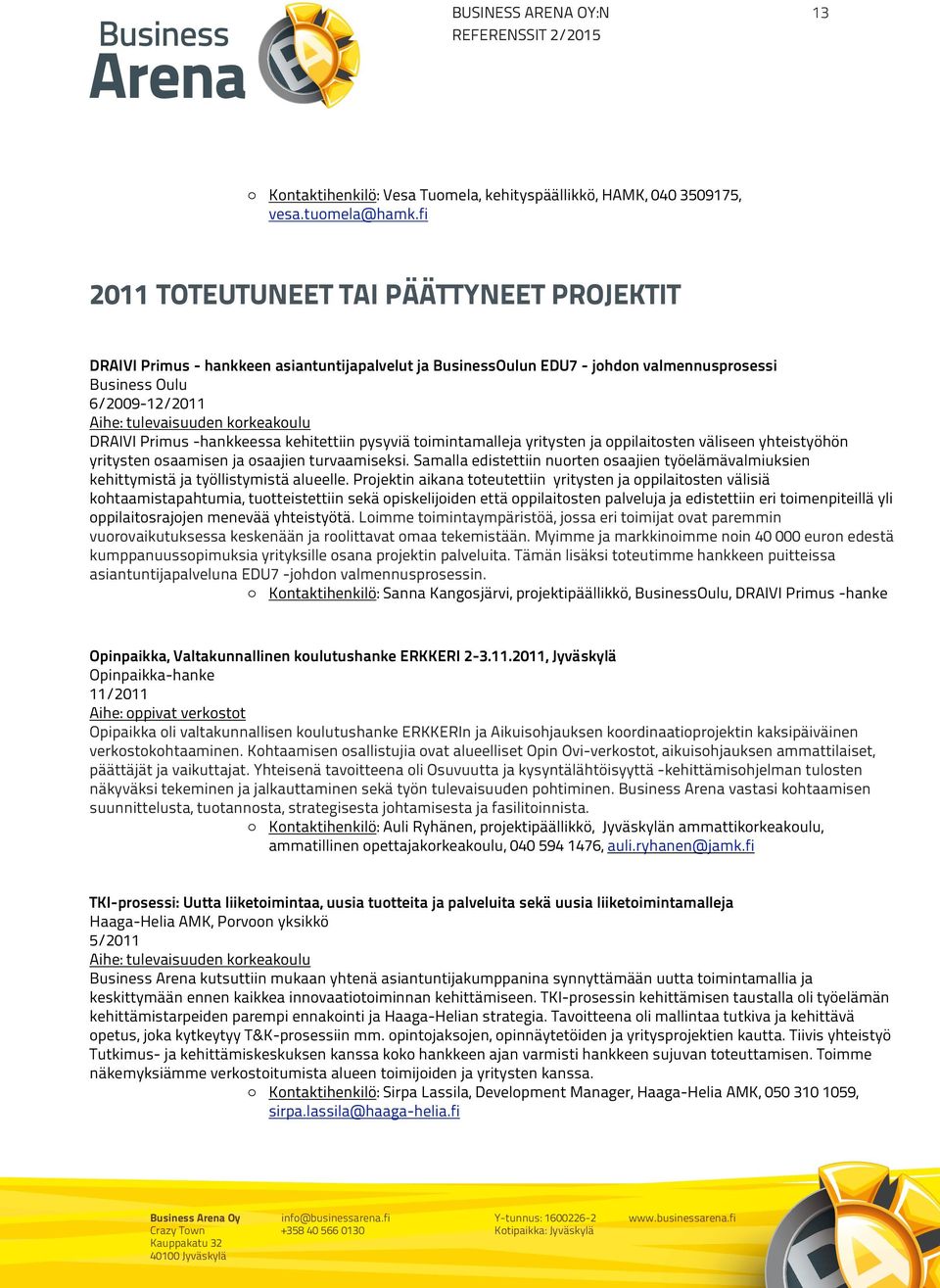 Peltojen alla on niittu, apilaäyräinen, halkileikkaama monipolvisen ojan; ja runsaasti antoi se heiniä, ennenkuin joutui laitumeksi kylän karjalle.