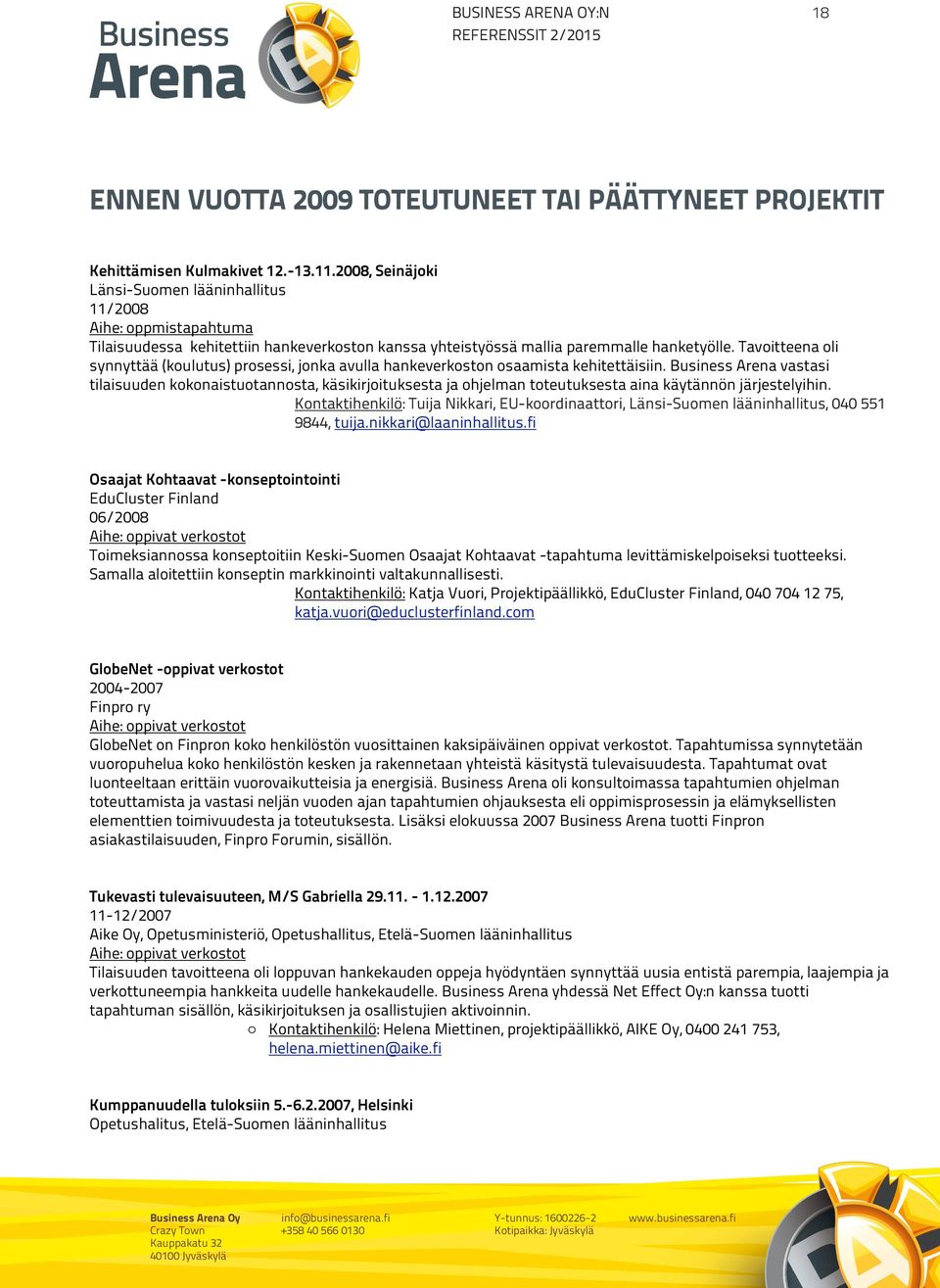 Sen läheisin ym päristö on kivinen 11/2008 tanner, mutta alempana alkaa pellot, joissa, ennenkuin talo oli häviöön mennyt, aaltoili teräinen vilja.