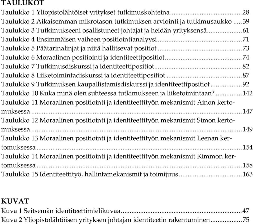 .. 73 Taulukko 6 Moraalinen positiointi ja identiteettipositiot... 74 Taulukko 7 Tutkimusdiskurssi ja identiteettipositiot... 82 Taulukko 8 Liiketoimintadiskurssi ja identiteettipositiot.