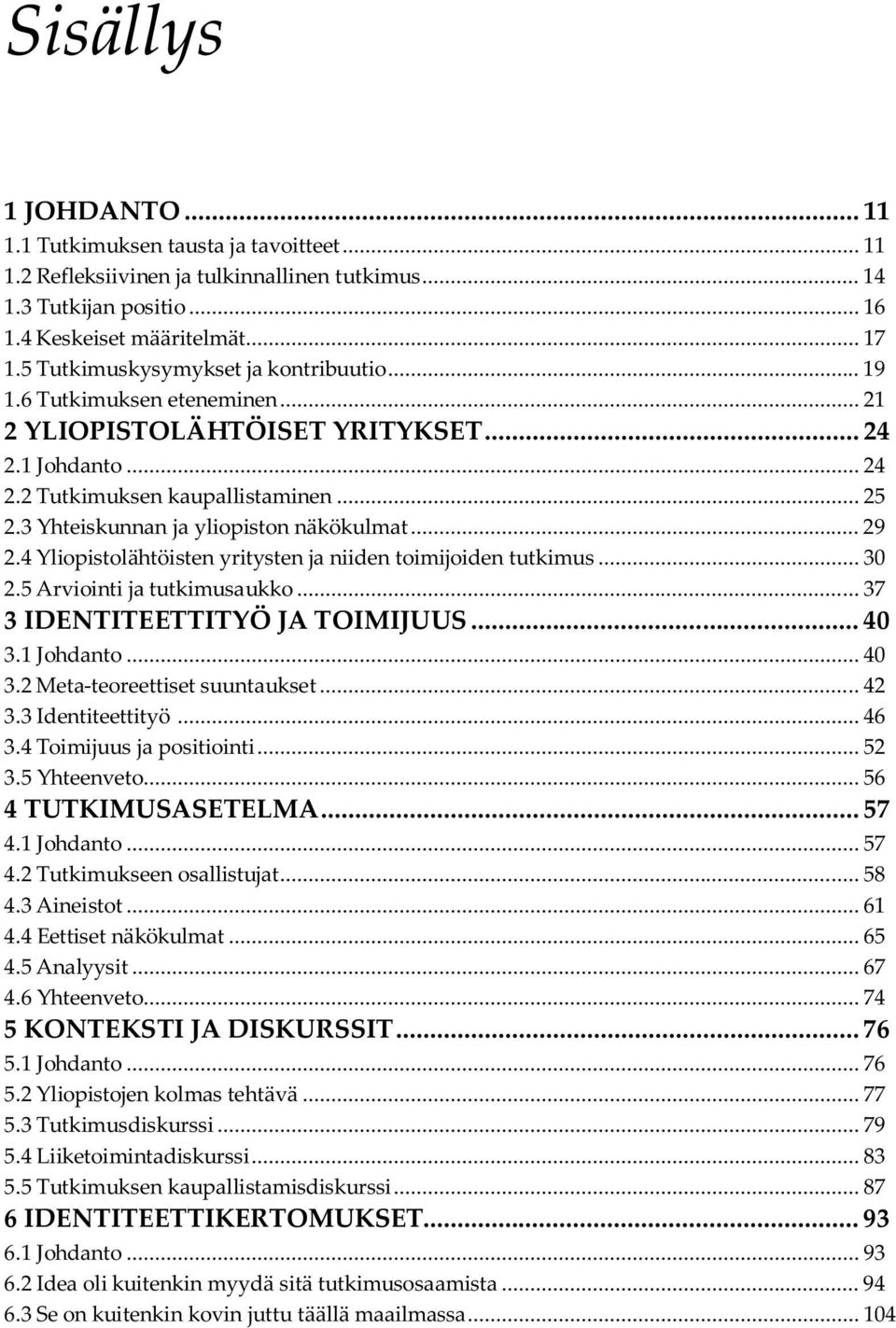 3 Yhteiskunnan ja yliopiston näkökulmat... 29 2.4 Yliopistolähtöisten yritysten ja niiden toimijoiden tutkimus... 30 2.5 Arviointi ja tutkimusaukko... 37 3 IDENTITEETTITYÖ JA TOIMIJUUS... 40 3.