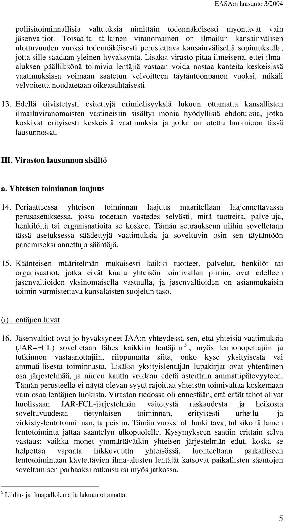 Lisäksi virasto pitää ilmeisenä, ettei ilmaaluksen päällikkönä toimivia lentäjiä vastaan voida nostaa kanteita keskeisissä vaatimuksissa voimaan saatetun velvoitteen täytäntöönpanon vuoksi, mikäli