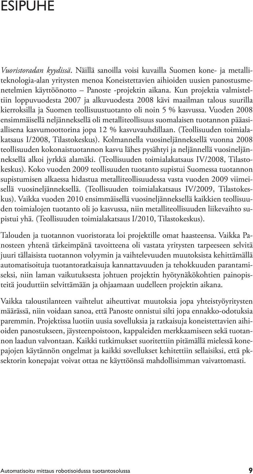 Kun projektia valmisteltiin loppuvuodesta 2007 ja alkuvuodesta 2008 kävi maailman talous suurilla kierroksilla ja Suomen teollisuustuotanto oli noin 5 % kasvussa.