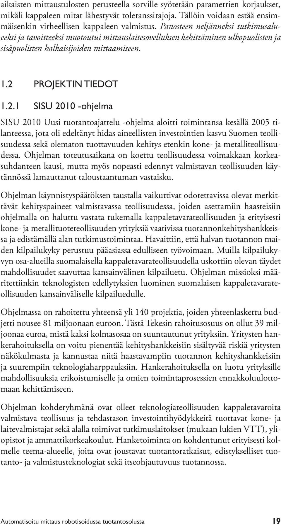 Panosteen neljänneksi tutkimusalueeksi ja tavoitteeksi muotoutui mittauslaitesovelluksen kehittäminen ulkopuolisten ja sisäpuolisten halkaisijoiden mittaamiseen. 1.2 