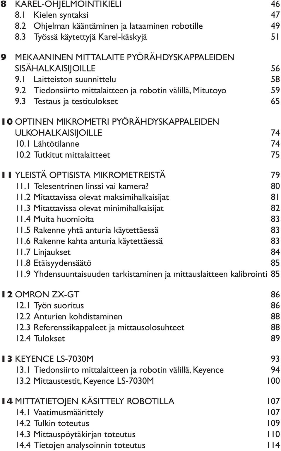 3 Testaus ja testitulokset 65 10 OPTINEN MIKROMETRI PYÖRÄHDYSKAPPALEIDEN ULKOHALKAISIJOILLE 74 10.1 Lähtötilanne 74 10.2 Tutkitut mittalaitteet 75 11 YLEISTÄ OPTISISTA MIKROMETREISTÄ 79 11.