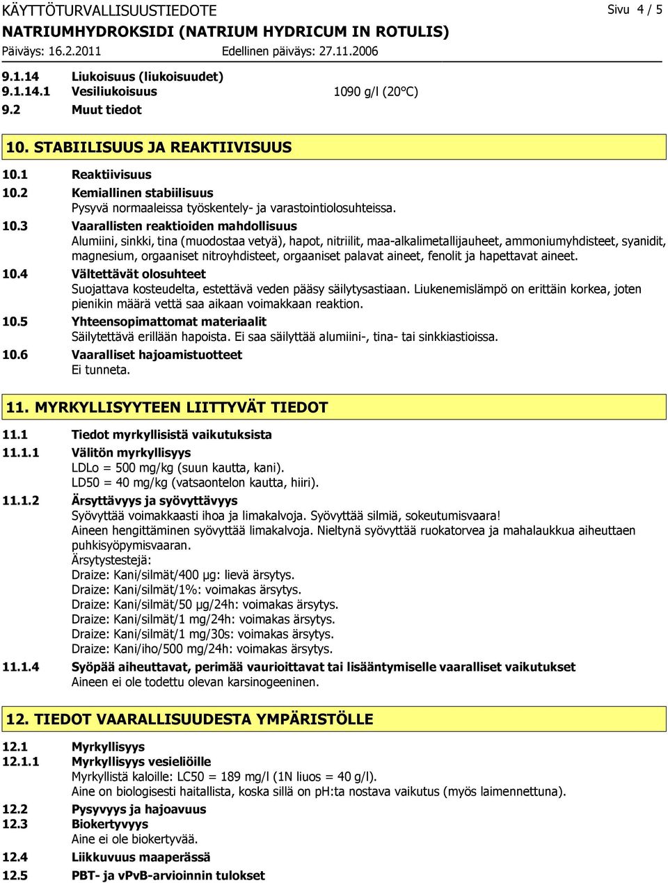 3 Vaarallisten reaktioiden mahdollisuus Alumiini, sinkki, tina (muodostaa vetyä), hapot, nitriilit, maa-alkalimetallijauheet, ammoniumyhdisteet, syanidit, magnesium, orgaaniset nitroyhdisteet,