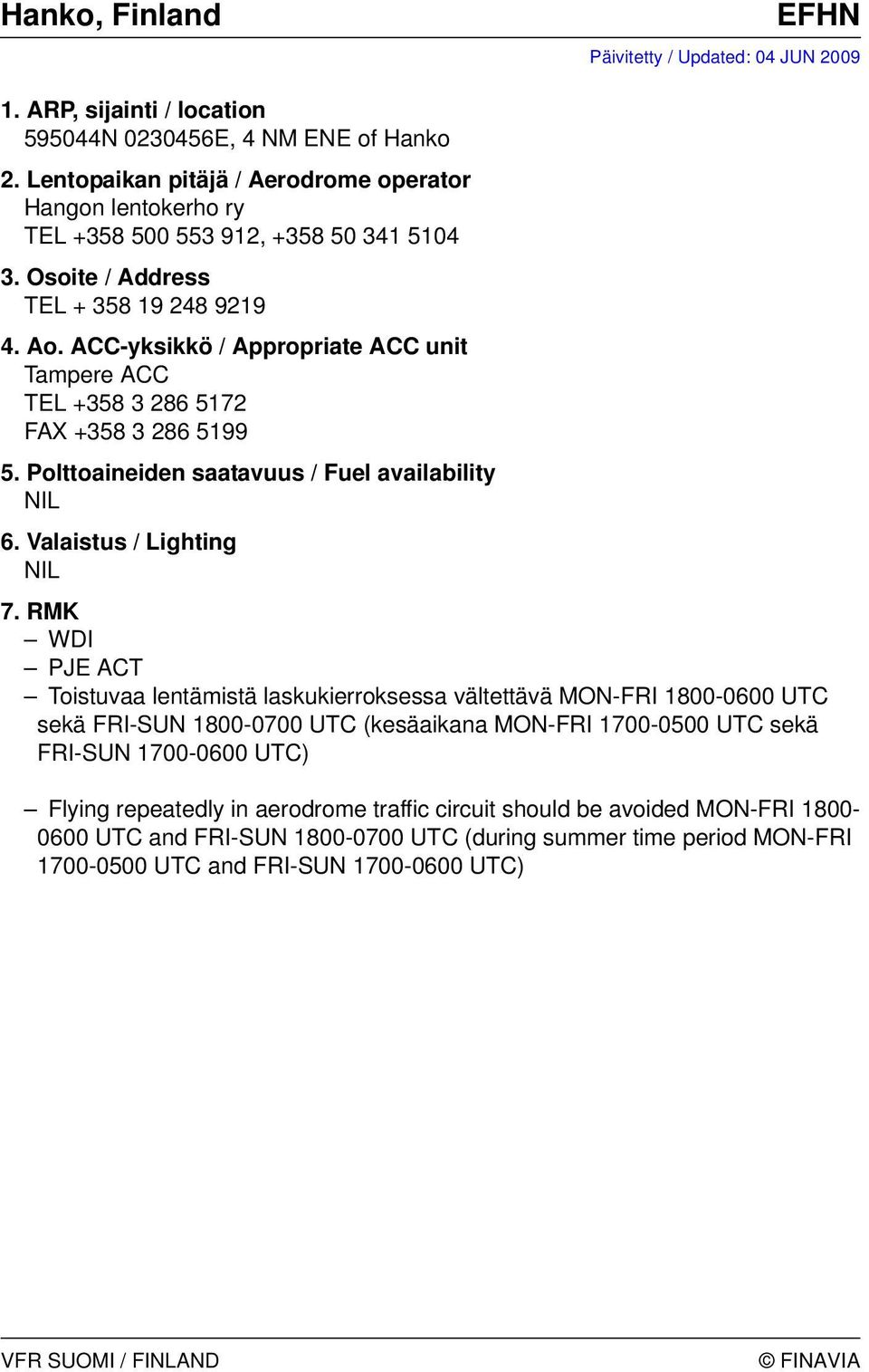 MON-FRI 1800-0600 UTC sekä FRI-SUN 1800-0700 UTC (kesäaikana MON-FRI 1700-0500 UTC sekä FRI-SUN 1700-0600 UTC) Flying repeatedly in aerodrome