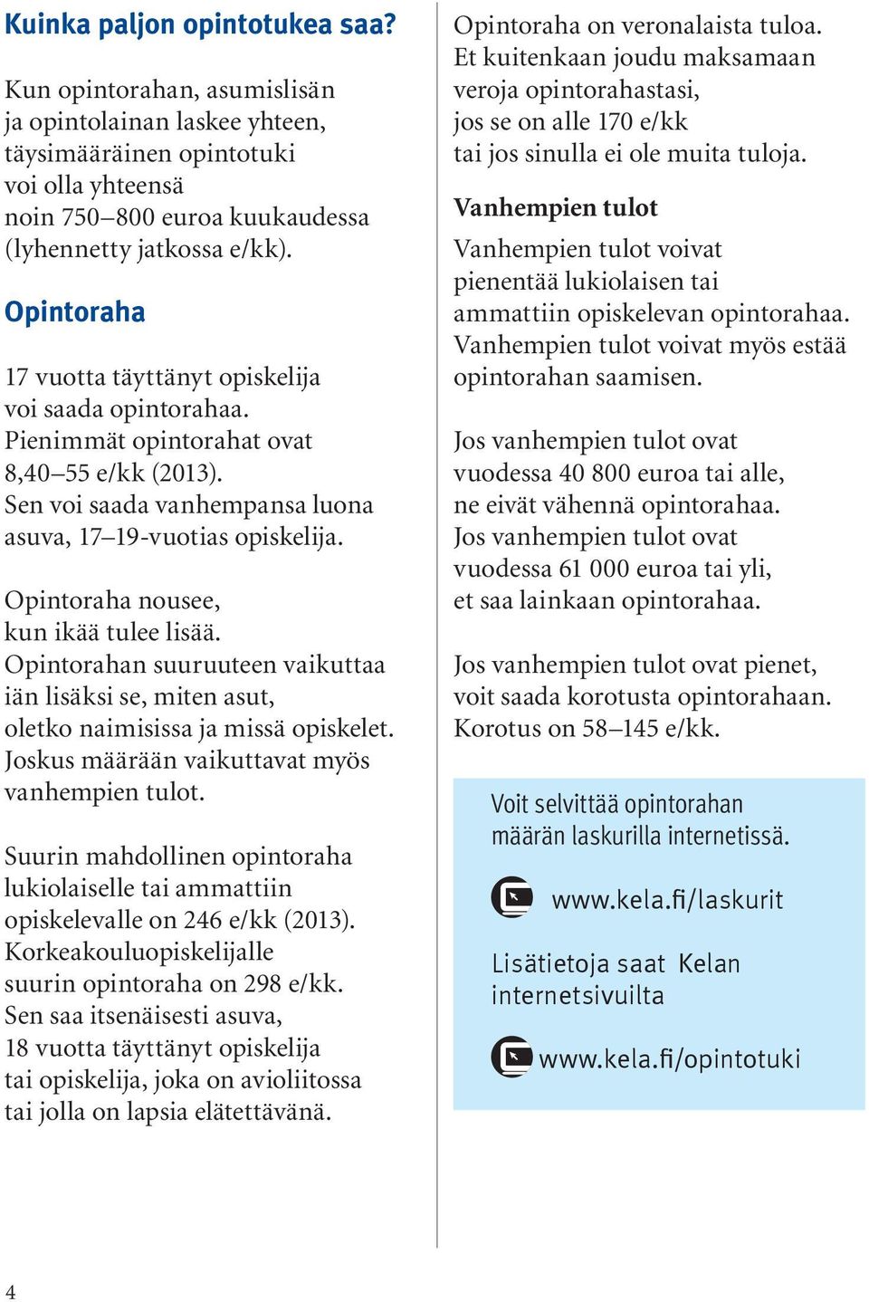Opintoraha nousee, kun ikää tulee lisää. Opintorahan suuruuteen vaikuttaa iän lisäksi se, miten asut, oletko naimisissa ja missä opiskelet. Joskus määrään vaikuttavat myös vanhempien tulot.